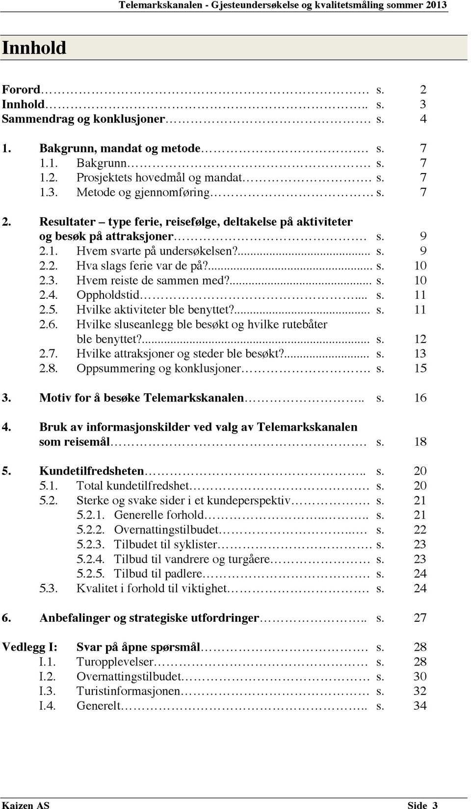 Hvem reiste de sammen med?... s. 10 2.4. Oppholdstid... s. 11 2.5. Hvilke aktiviteter ble benyttet?... s. 11 2.6. Hvilke sluseanlegg ble besøkt og hvilke rutebåter ble benyttet?... s. 12 2.7.