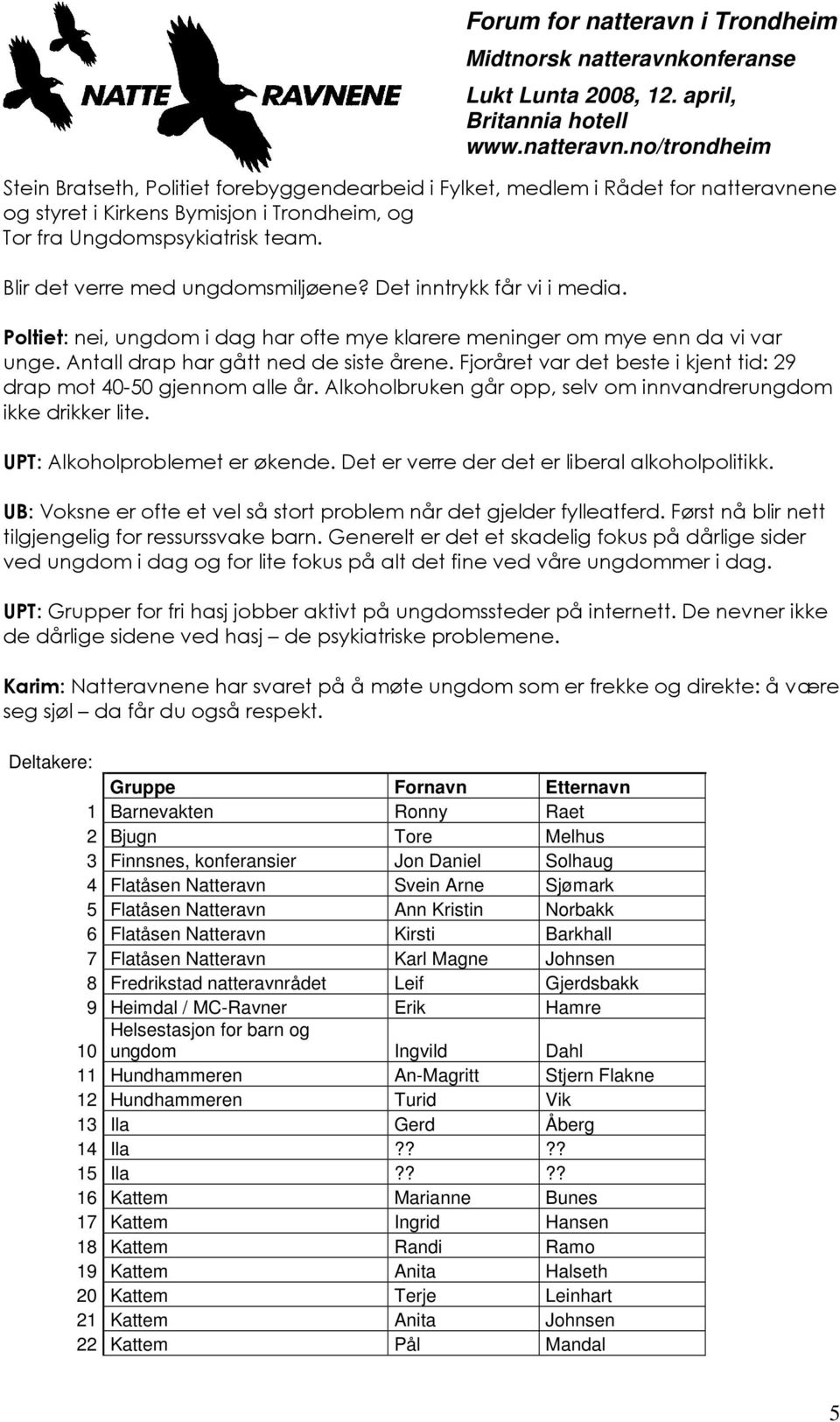 Fjoråret var det beste i kjent tid: 29 drap mot 40-50 gjennom alle år. Alkoholbruken går opp, selv om innvandrerungdom ikke drikker lite. UPT: Alkoholproblemet er økende.