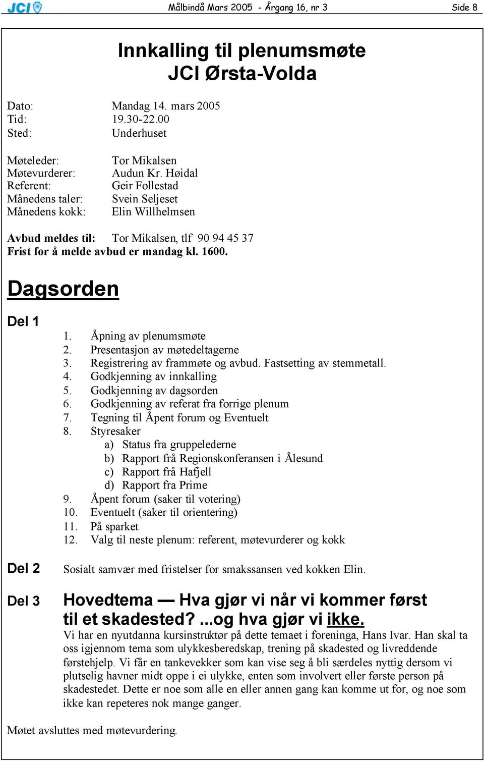 Høidal Geir Follestad Svein Seljeset Elin Willhelmsen Avbud meldes til: Tor Mikalsen, tlf 90 94 45 37 Frist for å melde avbud er mandag kl. 1600. Dagsorden Del 1 Del 2 Del 3 1.