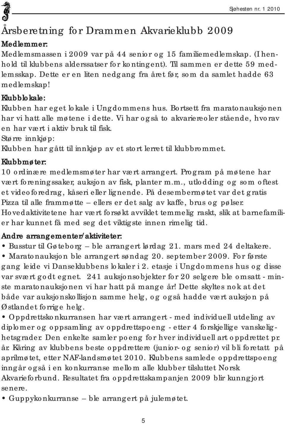 Bortsett fra maratonauksjonen har vi hatt alle møtene i dette. Vi har også to akvariereoler stående, hvorav en har vært i aktiv bruk til fisk.