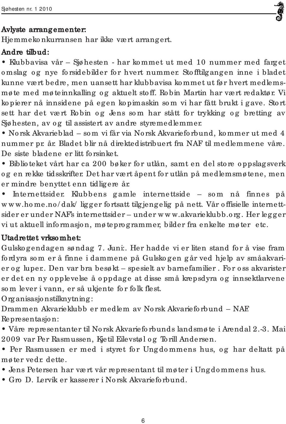 Stofftilgangen inne i bladet kunne vært bedre, men uansett har klubbavisa kommet ut før hvert medlemsmøte med møteinnkalling og aktuelt stoff. Robin Martin har vært redaktør.