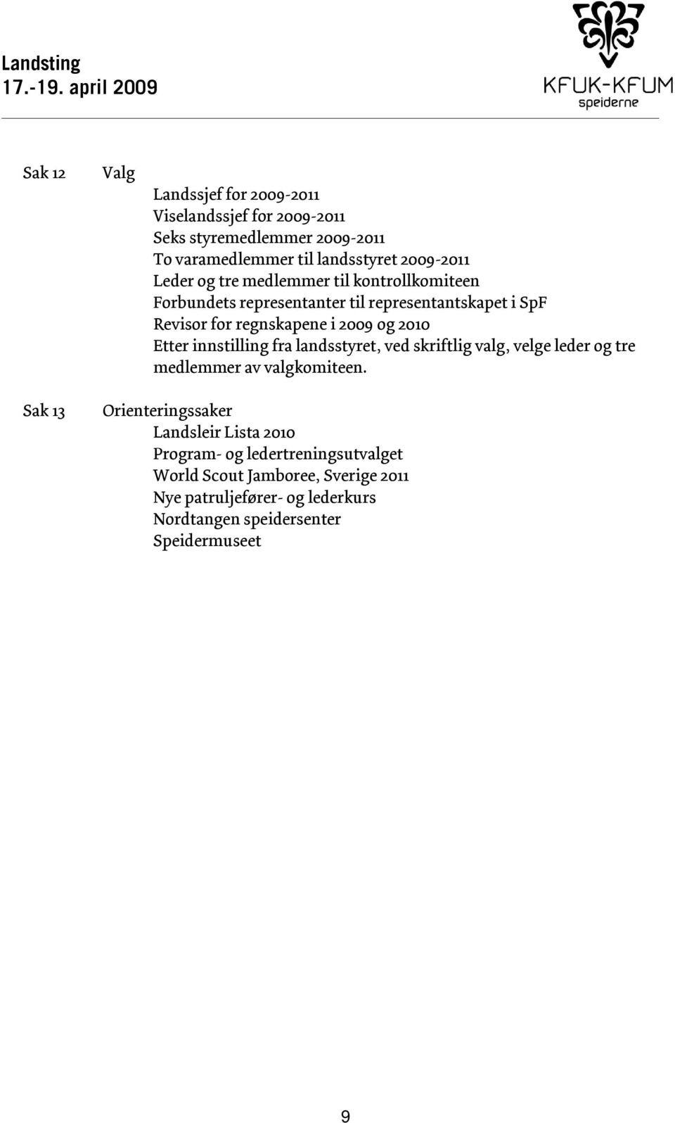 Leder og tre medlemmer til kontrollkomiteen Forbundets representanter til representantskapet i SpF Revisor for regnskapene i 2009 og 2010 Etter