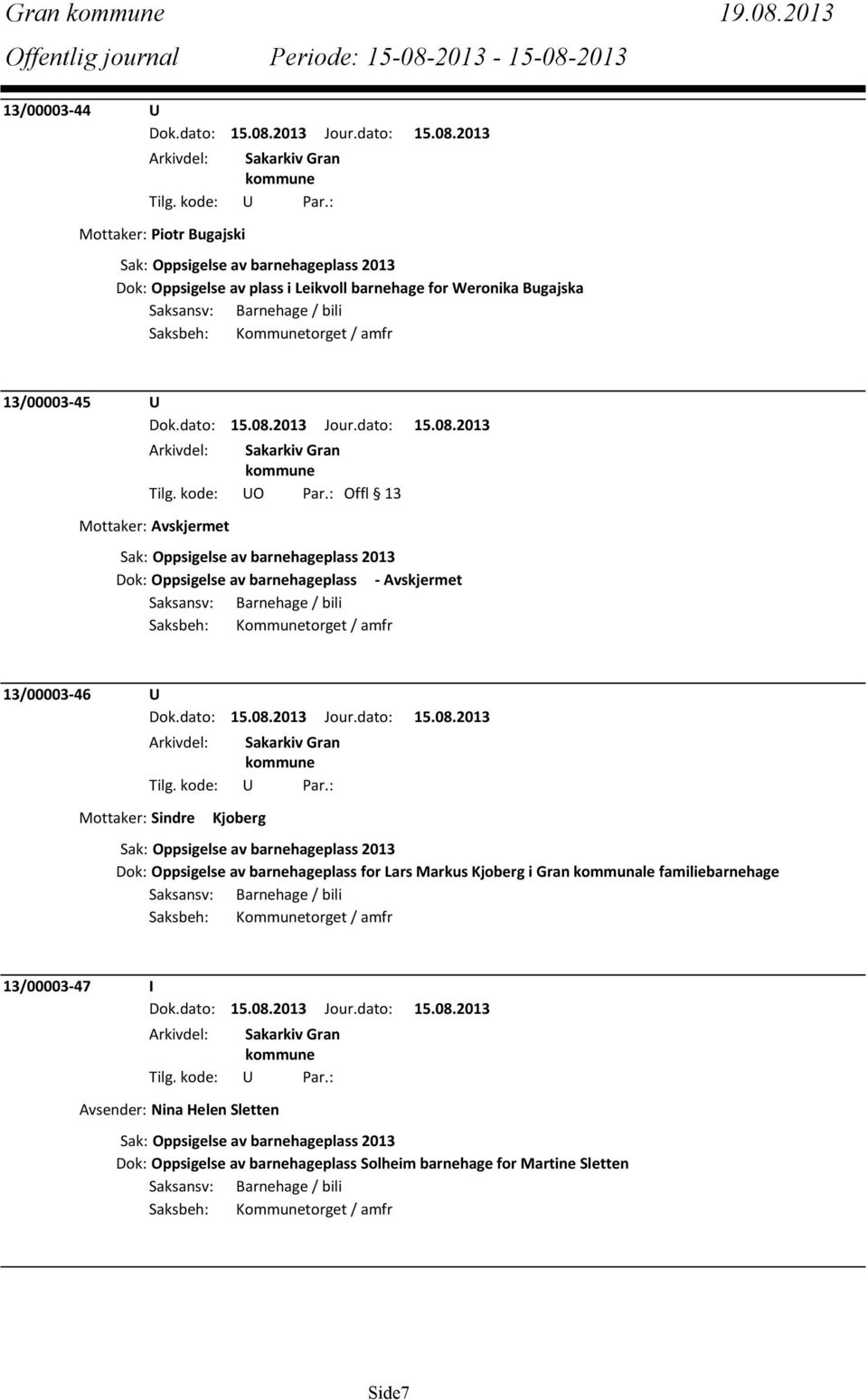 Kommunetorget / amfr 13/00003-45 U Mottaker: Avskjermet Sak: Oppsigelse av barnehageplass 2013 Dok: Oppsigelse av barnehageplass - Avskjermet Saksansv: Barnehage / bili Saksbeh: Kommunetorget / amfr