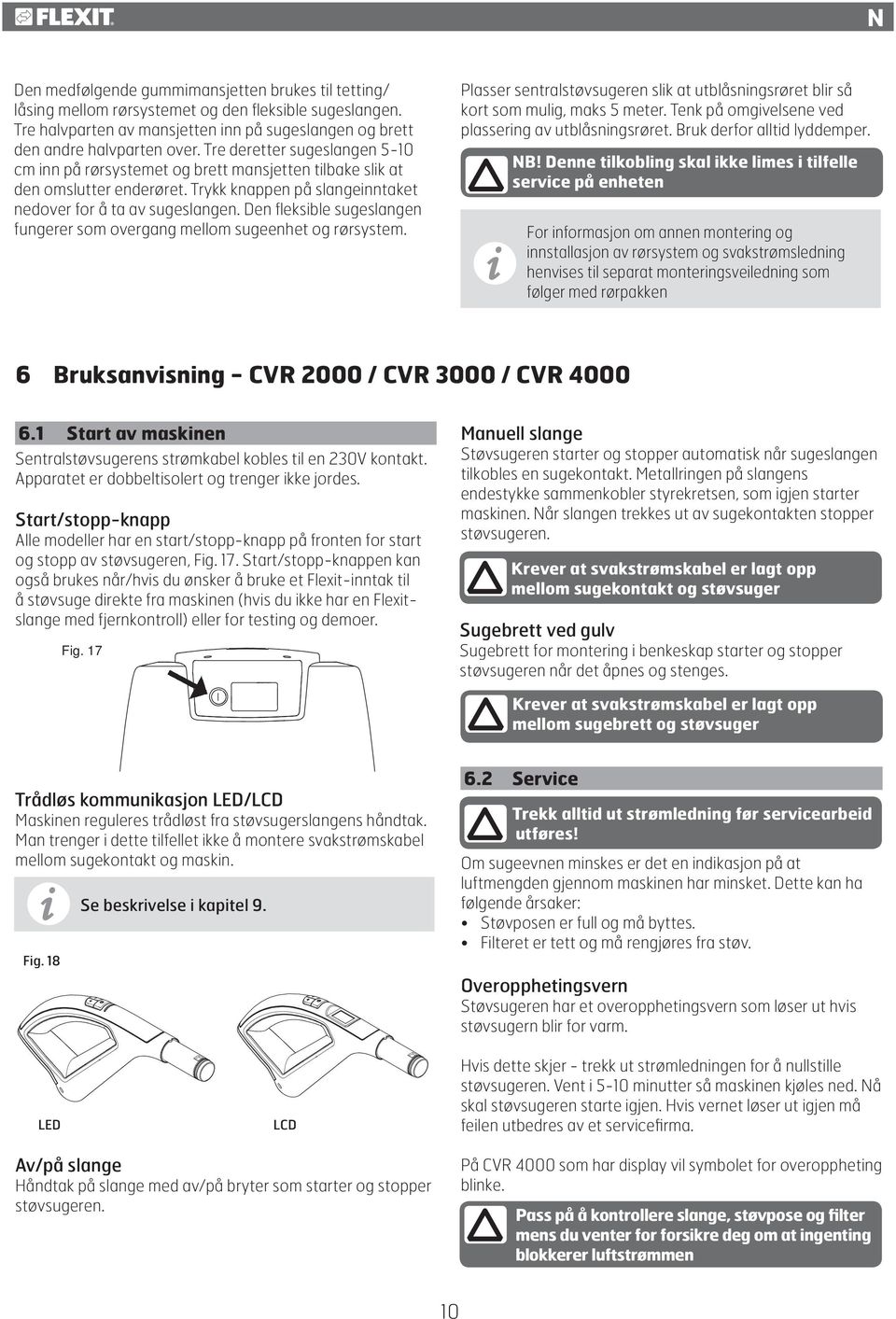 Den fleksible sugeslangen fungerer som overgang mellom sugeenhet og rørsystem. Plasser sentralstøvsugeren slik at utblåsningsrøret blir så kort som mulig, maks 5 meter.