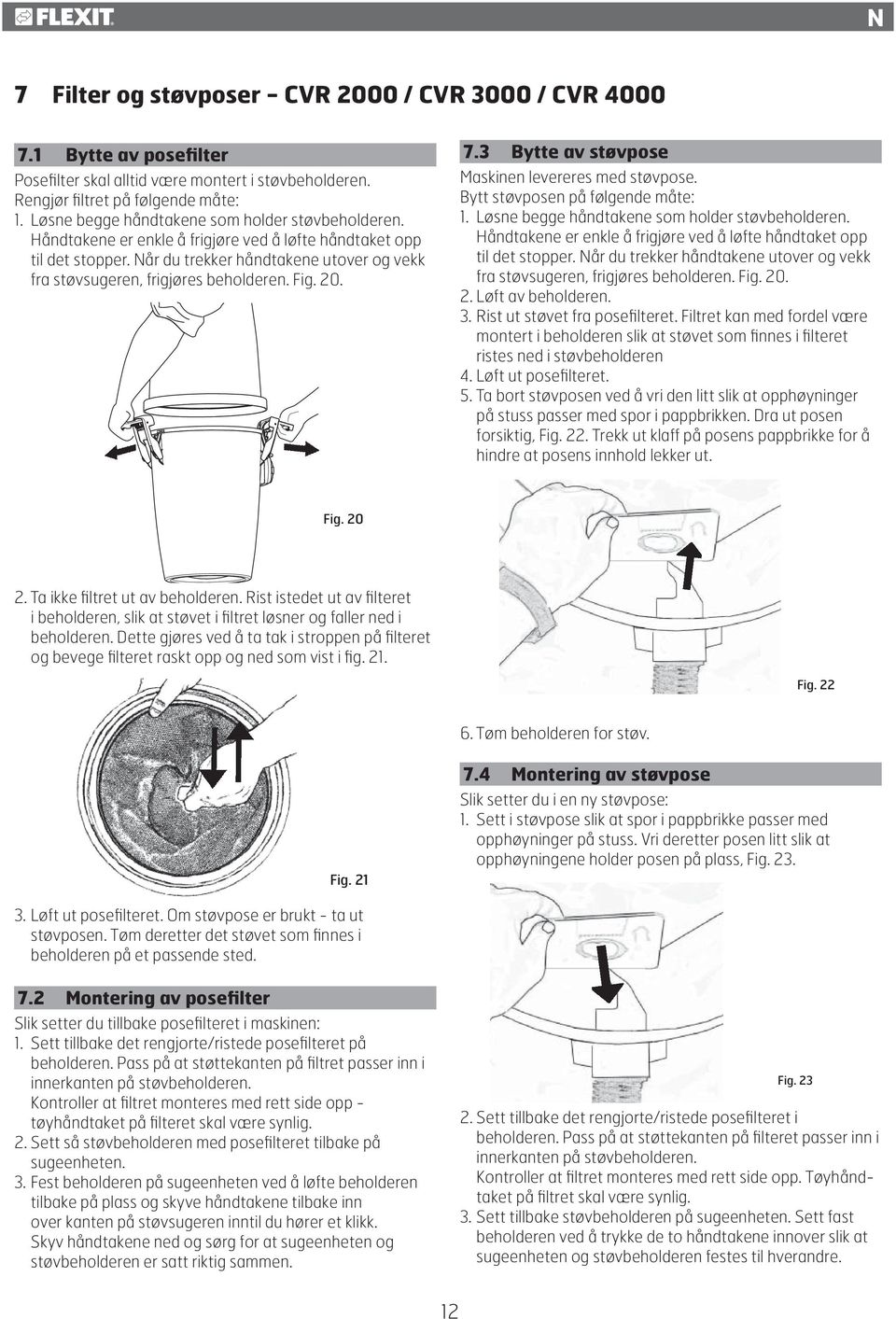 Når du trekker håndtakene utover og vekk fra støvsugeren, frigjøres beholderen. Fig. 20. 7.3 Bytte av støvpose Maskinen levereres med støvpose. Bytt støvposen på følgende måte: 1.