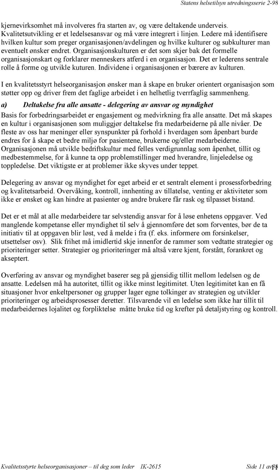 Organisasjonskulturen er det som skjer bak det formelle organisasjonskart og forklarer menneskers atferd i en organisasjon. Det er lederens sentrale rolle å forme og utvikle kuturen.