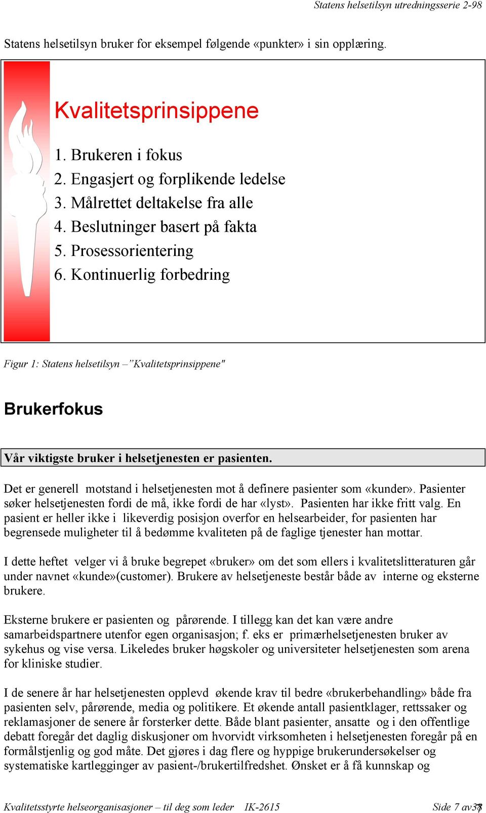 Det er generell motstand i helsetjenesten mot å definere pasienter som «kunder». Pasienter søker helsetjenesten fordi de må, ikke fordi de har «lyst». Pasienten har ikke fritt valg.