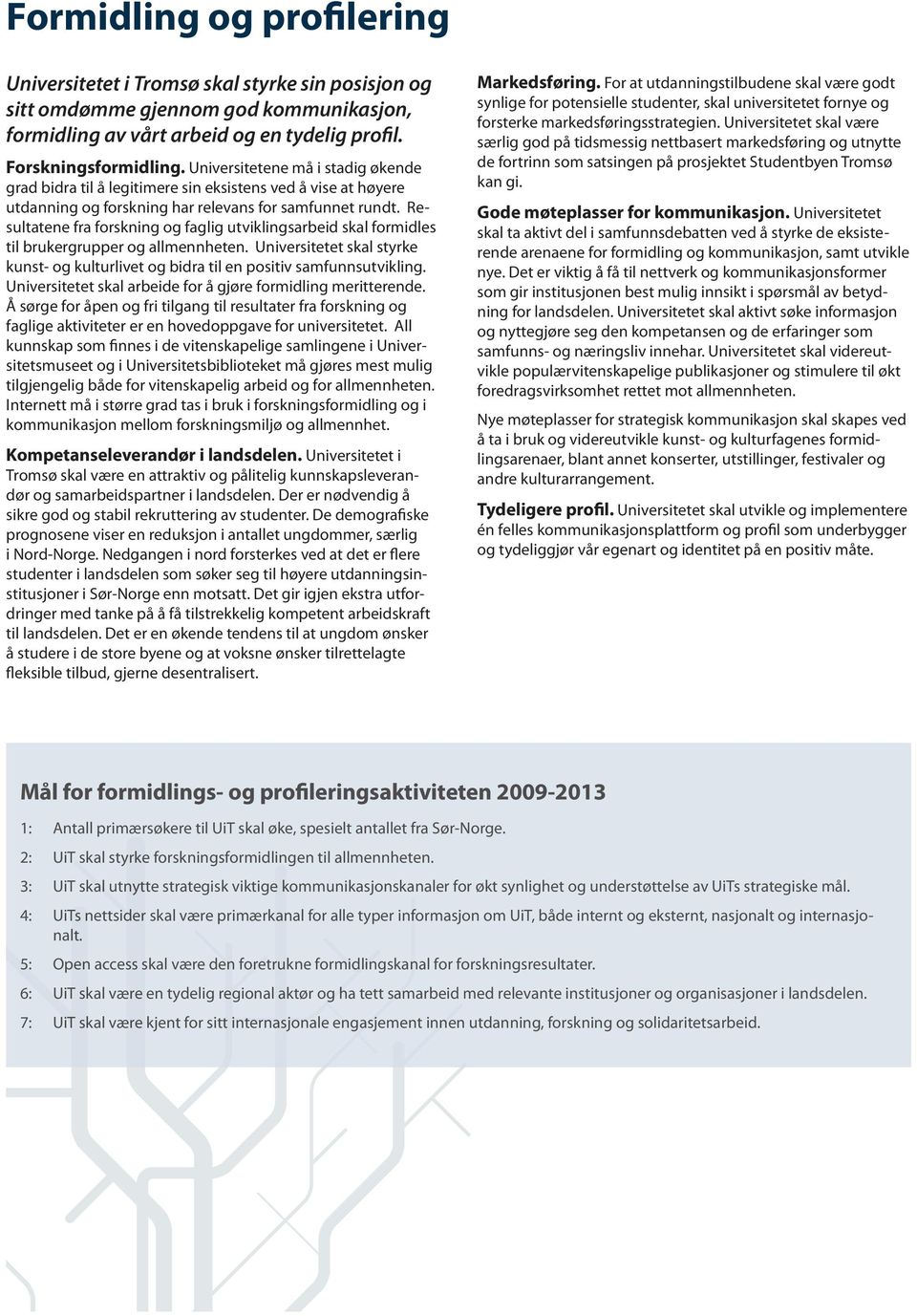 Resultatene fra forskning og faglig utviklingsarbeid skal formidles til brukergrupper og allmennheten. Universitetet skal styrke kunst- og kulturlivet og bidra til en positiv samfunnsutvikling.