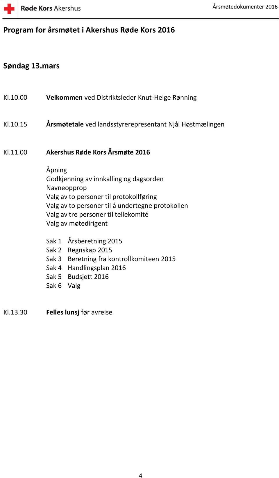 personer til å undertegne protokollen Valg av tre personer til tellekomité Valg av møtedirigent Sak 1 Årsberetning 2015 Sak 2 Regnskap 2015 Sak 3