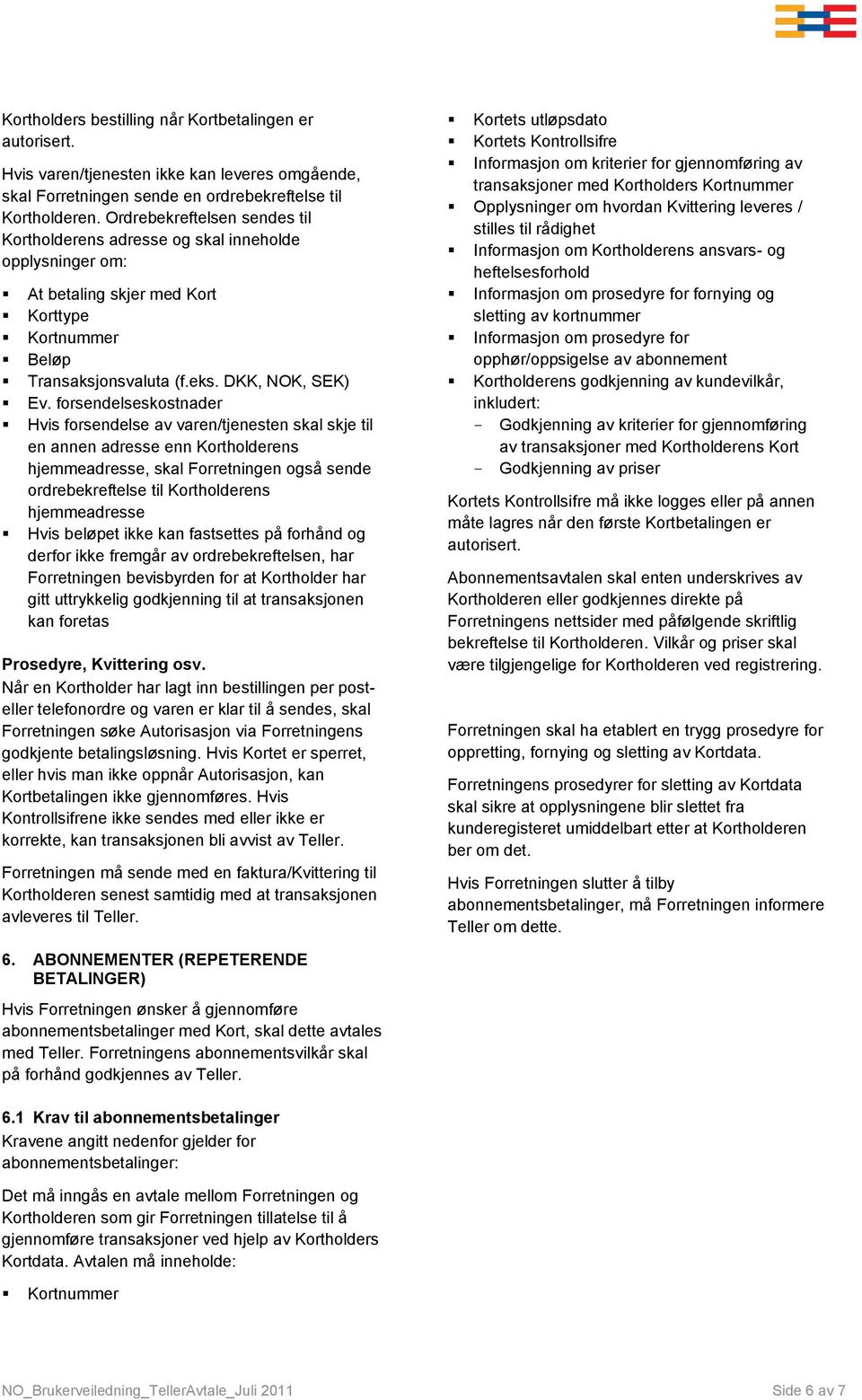 forsendelseskostnader Hvis forsendelse av varen/tjenesten skal skje til en annen adresse enn Kortholderens hjemmeadresse, skal Forretningen også sende ordrebekreftelse til Kortholderens hjemmeadresse