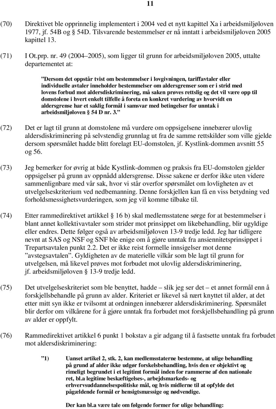 49 (2004 2005), som ligger til grunn for arbeidsmiljøloven 2005, uttalte departementet at: Dersom det oppstår tvist om bestemmelser i lovgivningen, tariffavtaler eller individuelle avtaler inneholder