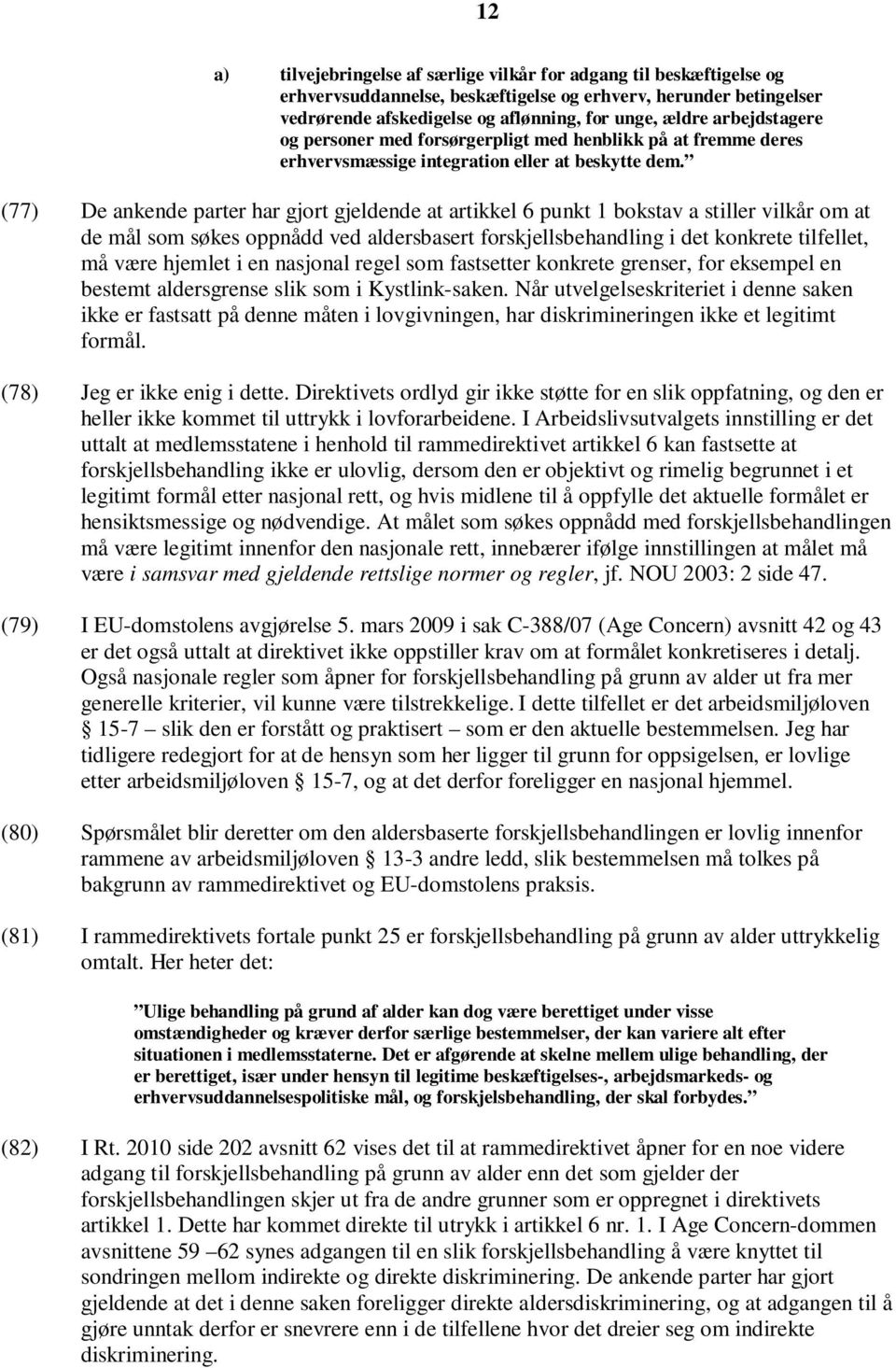 (77) De ankende parter har gjort gjeldende at artikkel 6 punkt 1 bokstav a stiller vilkår om at de mål som søkes oppnådd ved aldersbasert forskjellsbehandling i det konkrete tilfellet, må være