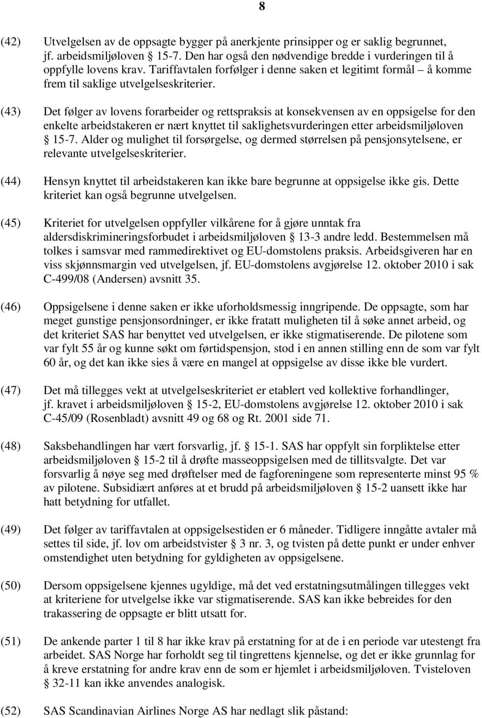 (43) Det følger av lovens forarbeider og rettspraksis at konsekvensen av en oppsigelse for den enkelte arbeidstakeren er nært knyttet til saklighetsvurderingen etter arbeidsmiljøloven 15-7.