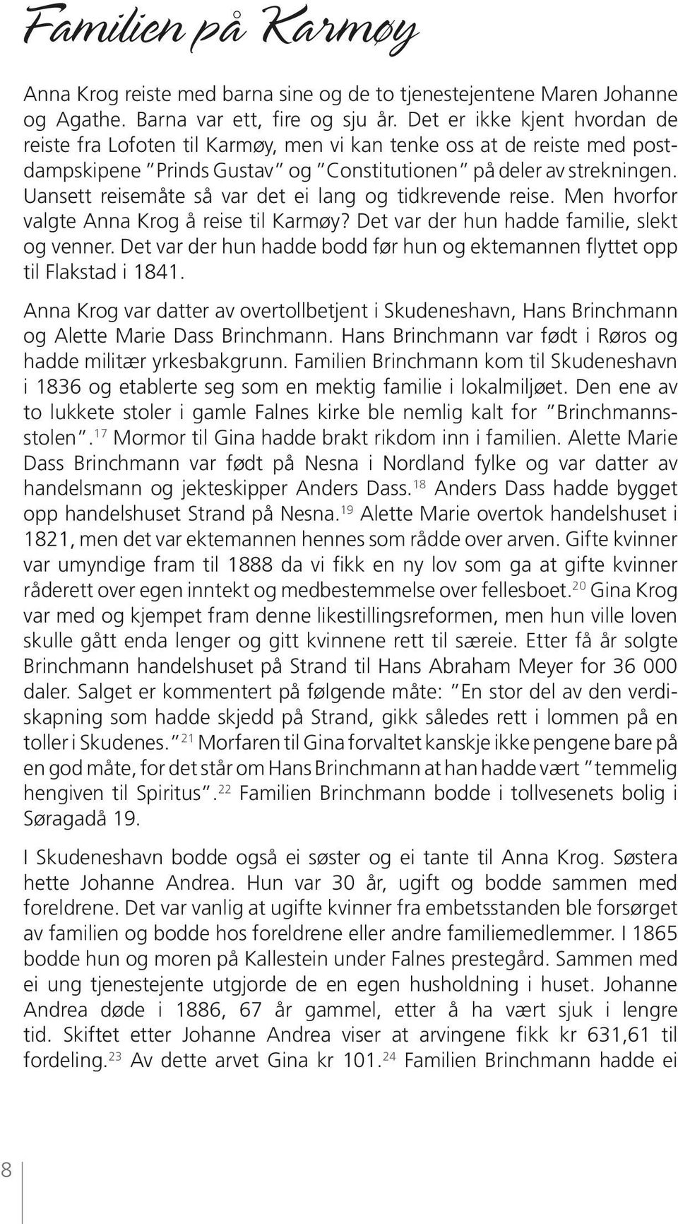 Uansett reisemåte så var det ei lang og tidkrevende reise. Men hvorfor valgte Anna Krog å reise til Karmøy? Det var der hun hadde familie, slekt og venner.