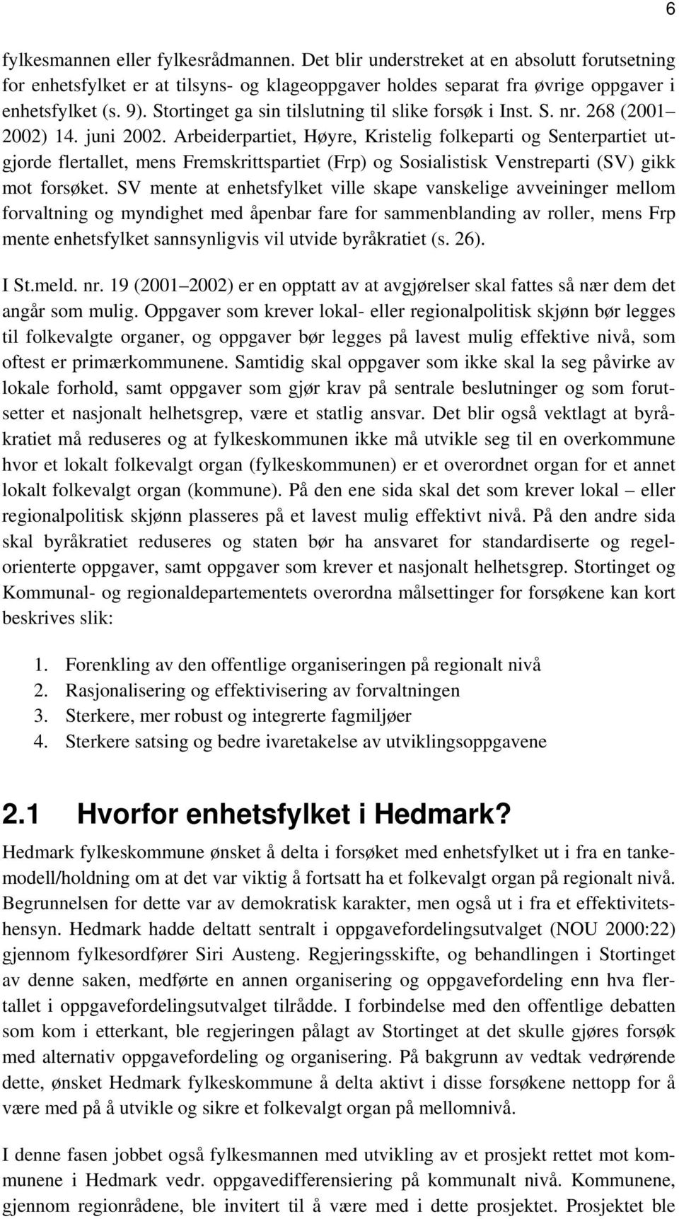 Arbeiderpartiet, Høyre, Kristelig folkeparti og Senterpartiet utgjorde flertallet, mens Fremskrittspartiet (Frp) og Sosialistisk Venstreparti (SV) gikk mot forsøket.