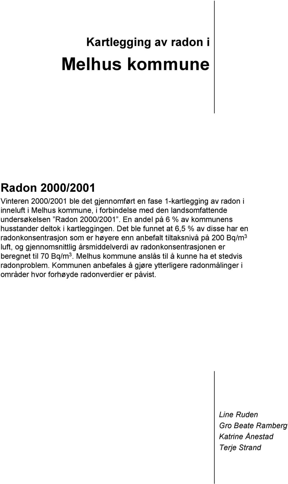 Det ble funnet at 6,5 % av disse har en radonkonsentrasjon som er høyere enn anbefalt tiltaksnivå på 200 Bq/m 3 luft, og gjennomsnittlig årsmiddelverdi av radonkonsentrasjonen