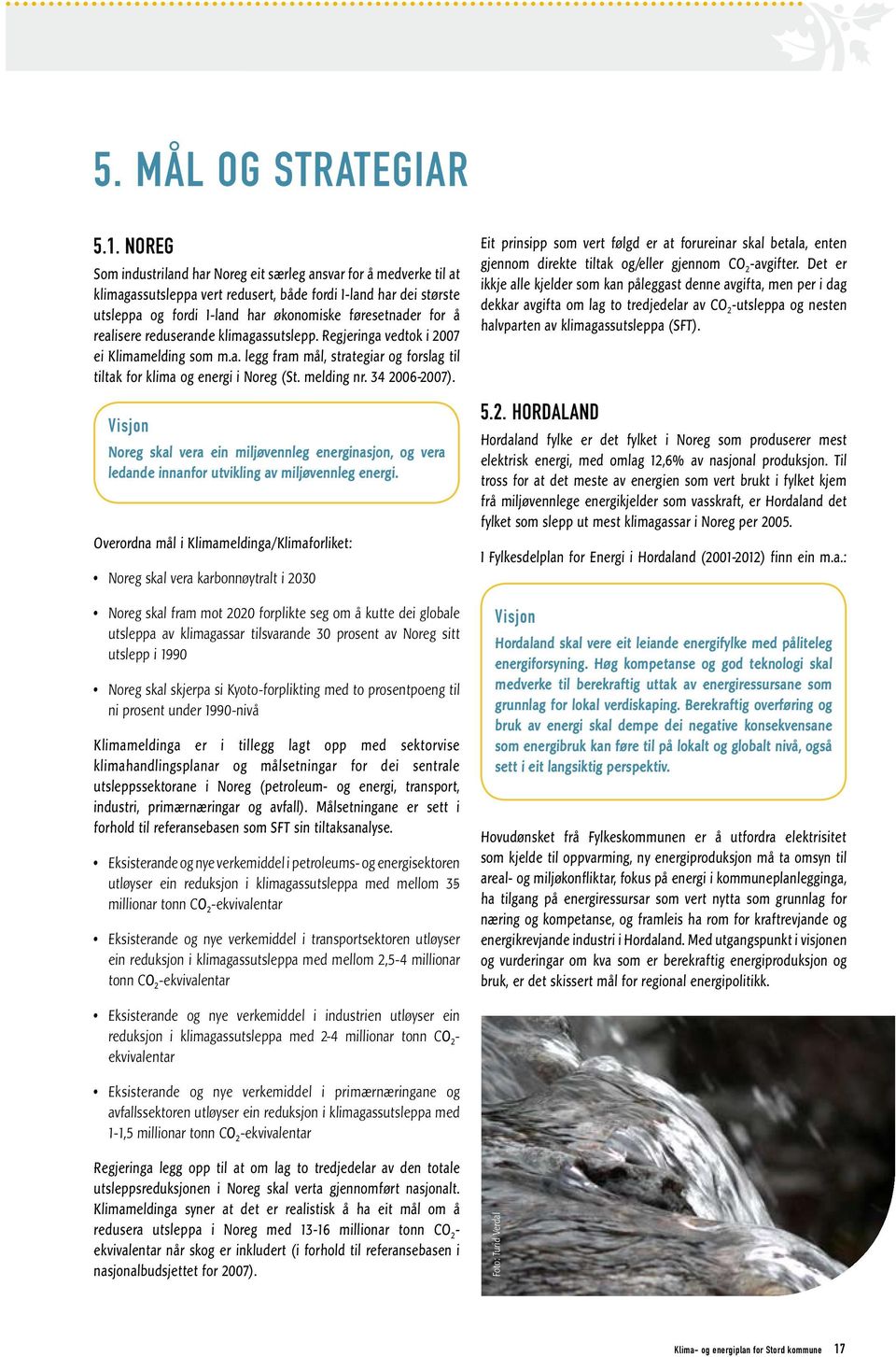 realisere reduserande klimagassutslepp. Regjeringa vedtok i 2007 ei Klimamelding som m.a. legg fram mål, strategiar og forslag til tiltak for klima og energi i Noreg (St. melding nr. 34 2006-2007).