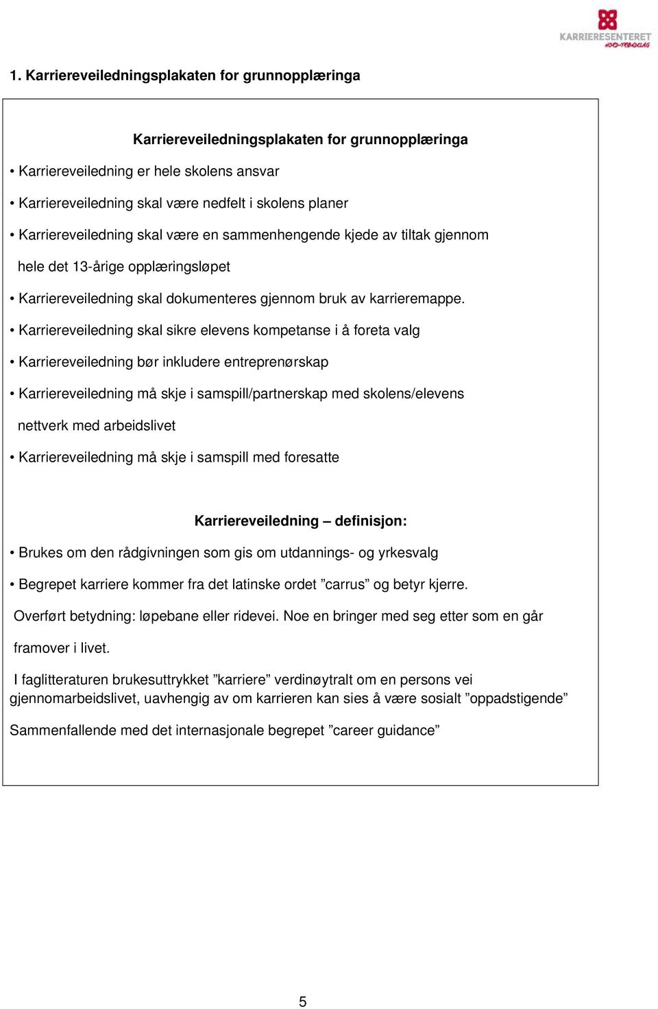 Karriereveiledning skal sikre elevens kompetanse i å foreta valg Karriereveiledning bør inkludere entreprenørskap Karriereveiledning må skje i samspill/partnerskap med skolens/elevens nettverk med