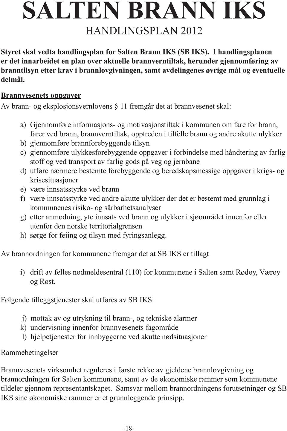 Brannvesenets oppgaver Av brann- og eksplosjonsvernlovens 11 fremgår det at brannvesenet skal: a) Gjennomføre informasjons- og motivasjonstiltak i kommunen om fare for brann, farer ved brann,