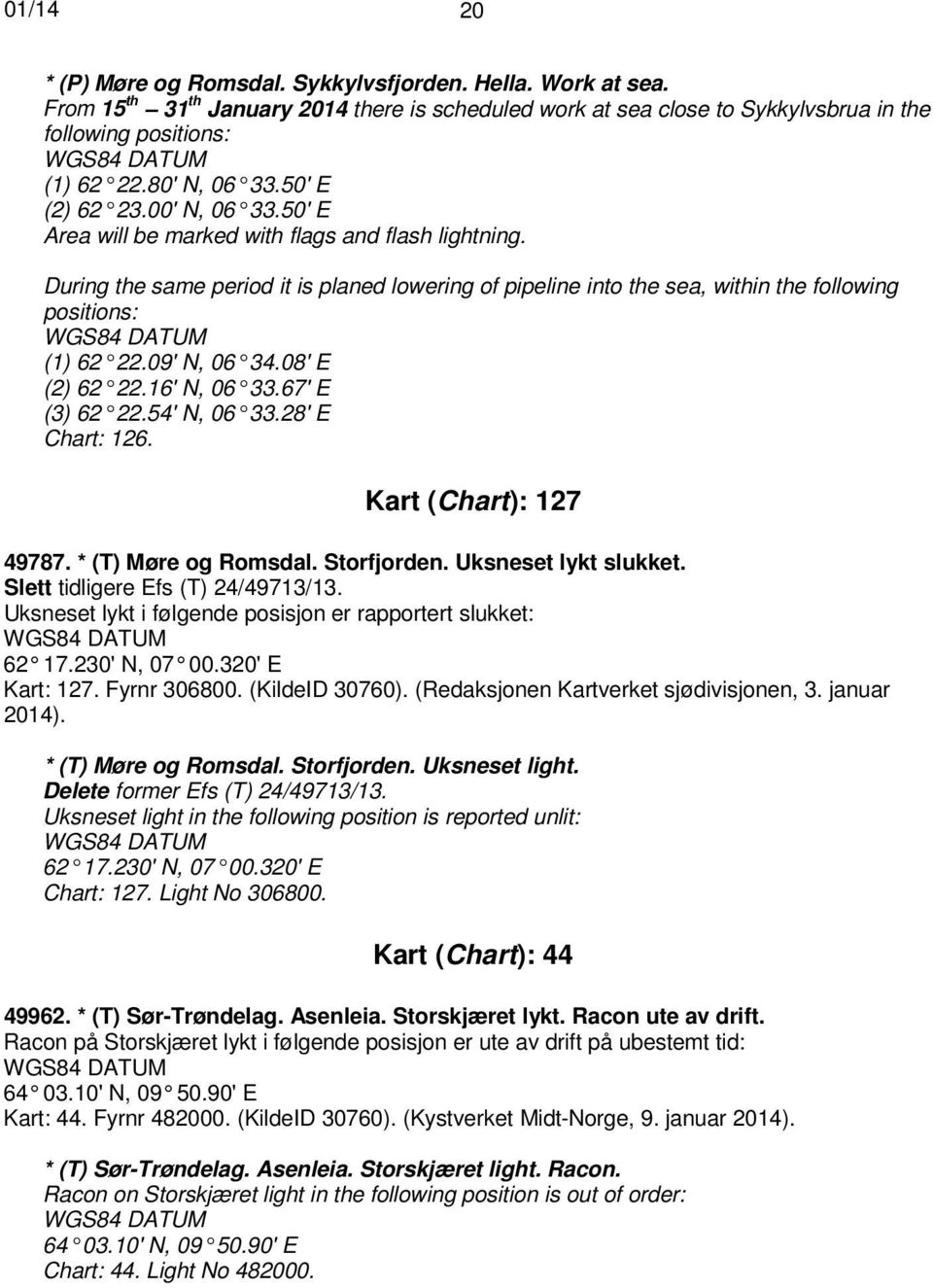 09' N, 06 34.08' E (2) 62 22.16' N, 06 33.67' E (3) 62 22.54' N, 06 33.28' E Chart: 126. Kart (Chart): 127 49787. * (T) Møre og Romsdal. Storfjorden. Uksneset lykt slukket.