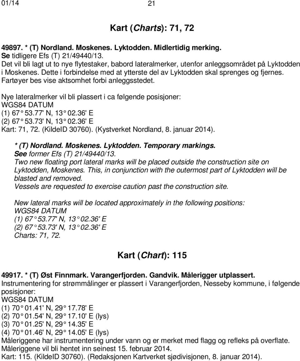 Fartøyer bes vise aktsomhet forbi anleggsstedet. Nye lateralmerker vil bli plassert i ca følgende posisjoner: (1) 67 53.77' N, 13 02.36' E (2) 67 53.73' N, 13 02.36' E Kart: 71, 72. (KildeID 30760).