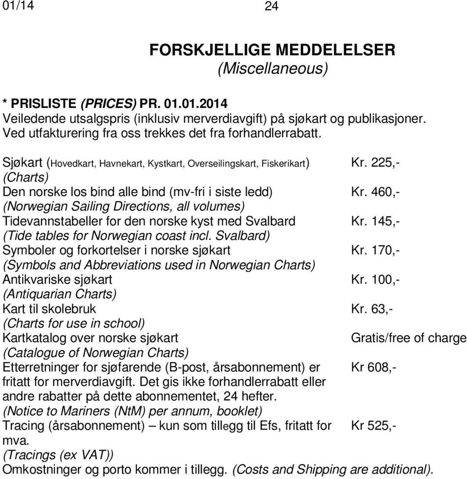 225,- (Charts) Den norske los bind alle bind (mv-fri i siste ledd) Kr. 460,- (Norwegian Sailing Directions, all volumes) Tidevannstabeller for den norske kyst med Svalbard Kr.