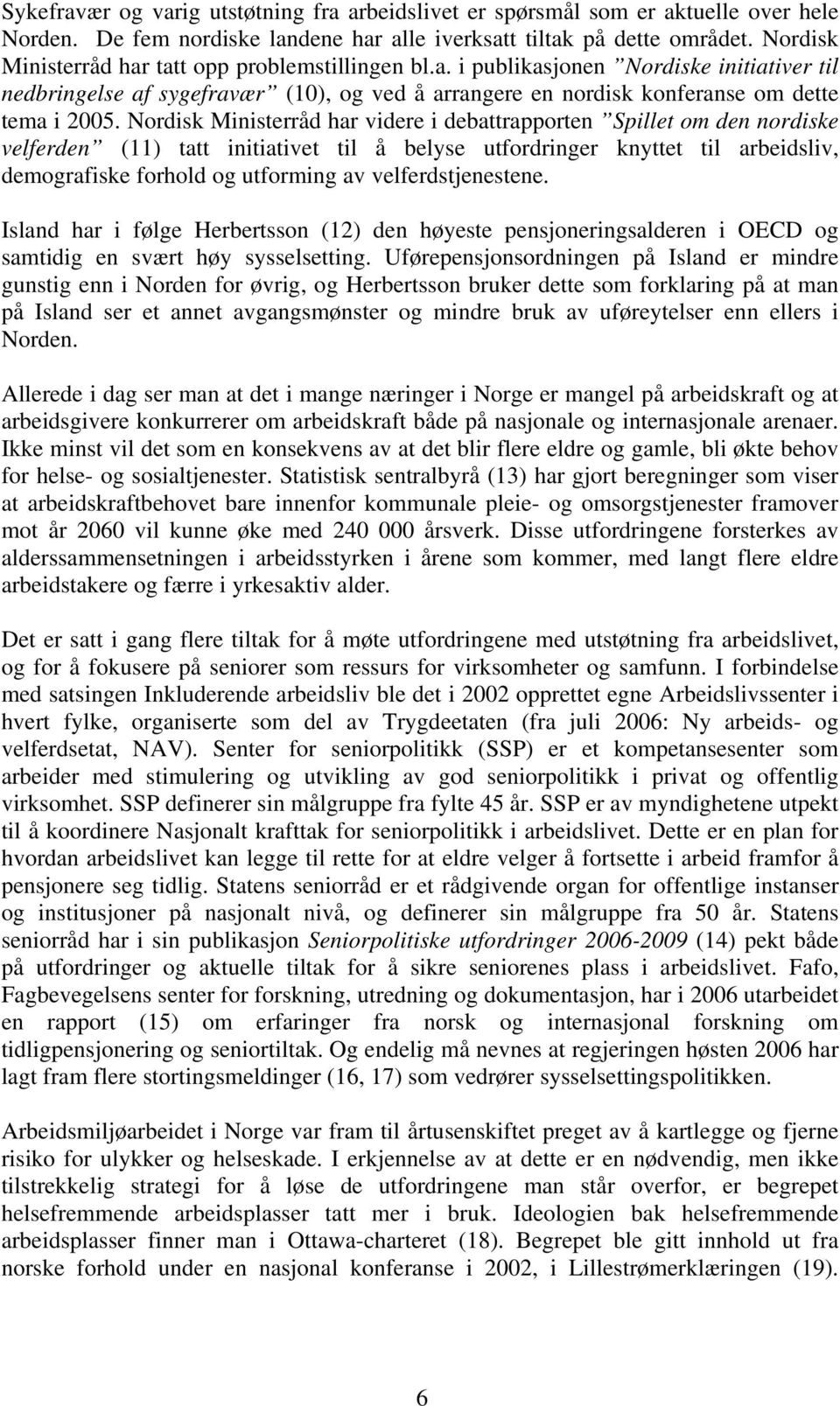 Nordisk Ministerråd har videre i debattrapporten Spillet om den nordiske velferden (11) tatt initiativet til å belyse utfordringer knyttet til arbeidsliv, demografiske forhold og utforming av