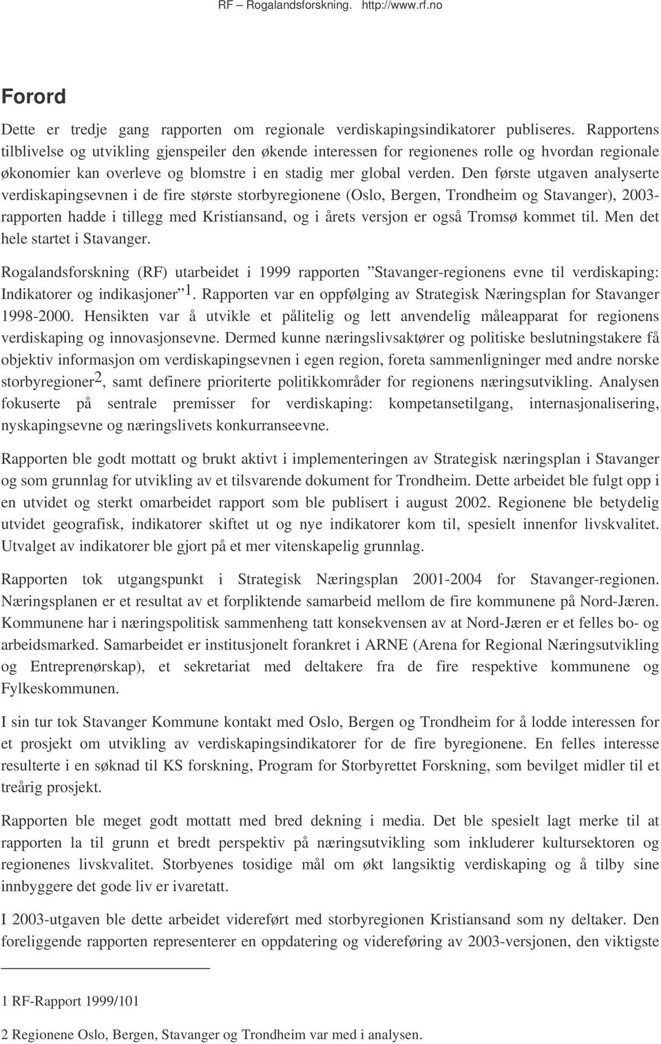 Den første utgaven analyserte verdiskapingsevnen i de fire største storbyregionene (Oslo, Bergen, Trondheim og Stavanger), 2003- rapporten hadde i tillegg med Kristiansand, og i årets versjon er også