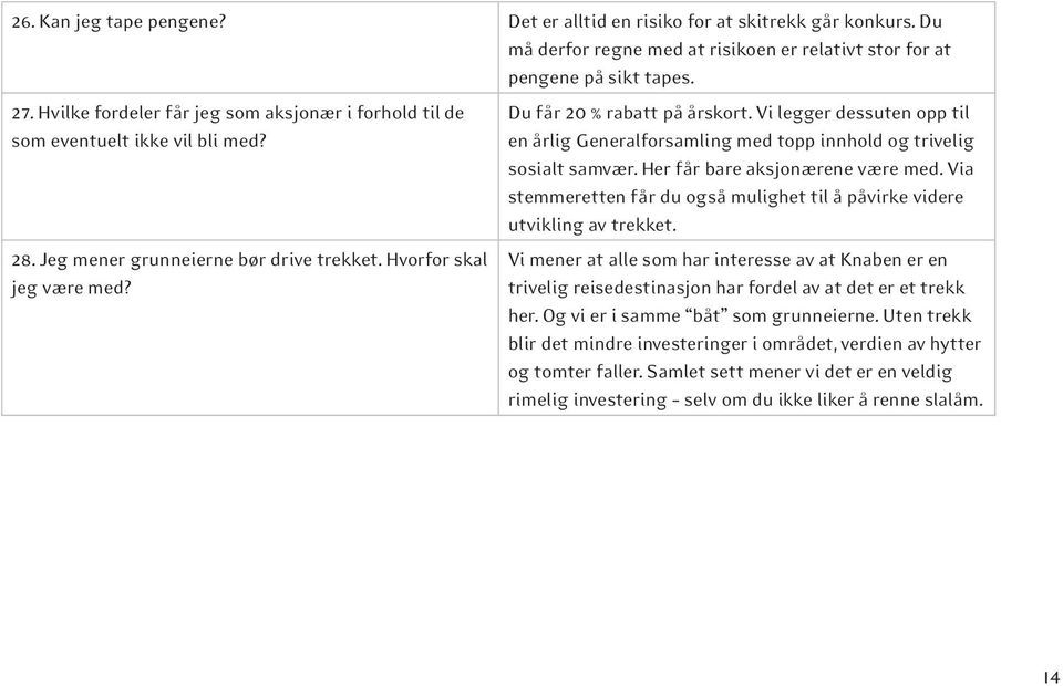 Vi legger dessuten opp til en årlig Generalforsamling med topp innhold og trivelig sosialt samvær. Her får bare aksjonærene være med.