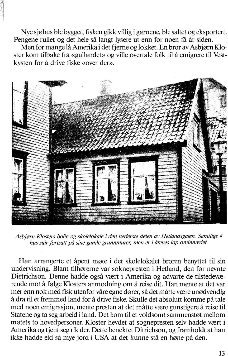 Asbjørn Klosters bolig og skolelokale i den nederste delen av Hetlandsgaten. Samtlige 4 hus står fortsatt på sine gamle grunnmurer, men er i årenes I0p ominnredet.