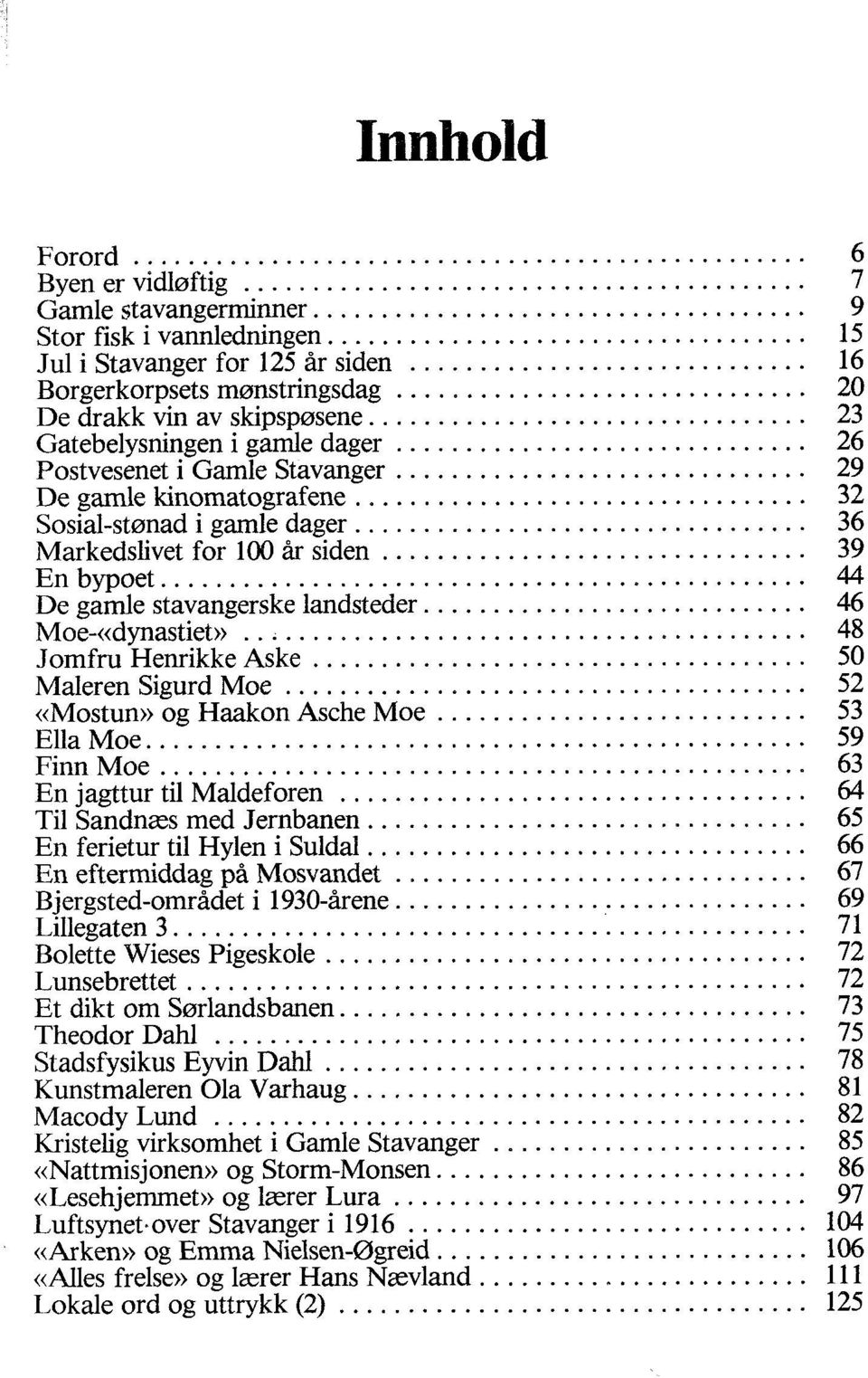 .. 36 Markedslivet for 100 år siden... 39 Enbypoet... 44 De gamle stavangerske landsteder... 46 Moe-«dynastiet»... 48 Jomfru Henrikke Aske... 50 MalerenSigurdMoe... 52 «Mostun» og Haakon Asche Moe.