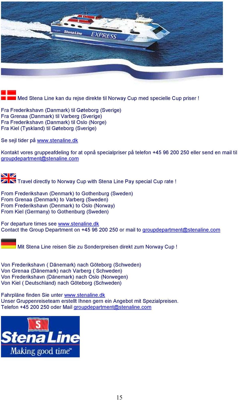 www.stenaline.dk Kontakt vores gruppeafdeling for at opnå specialpriser på telefon +45 96 200 250 eller send en mail til groupdepartment@stenaline.