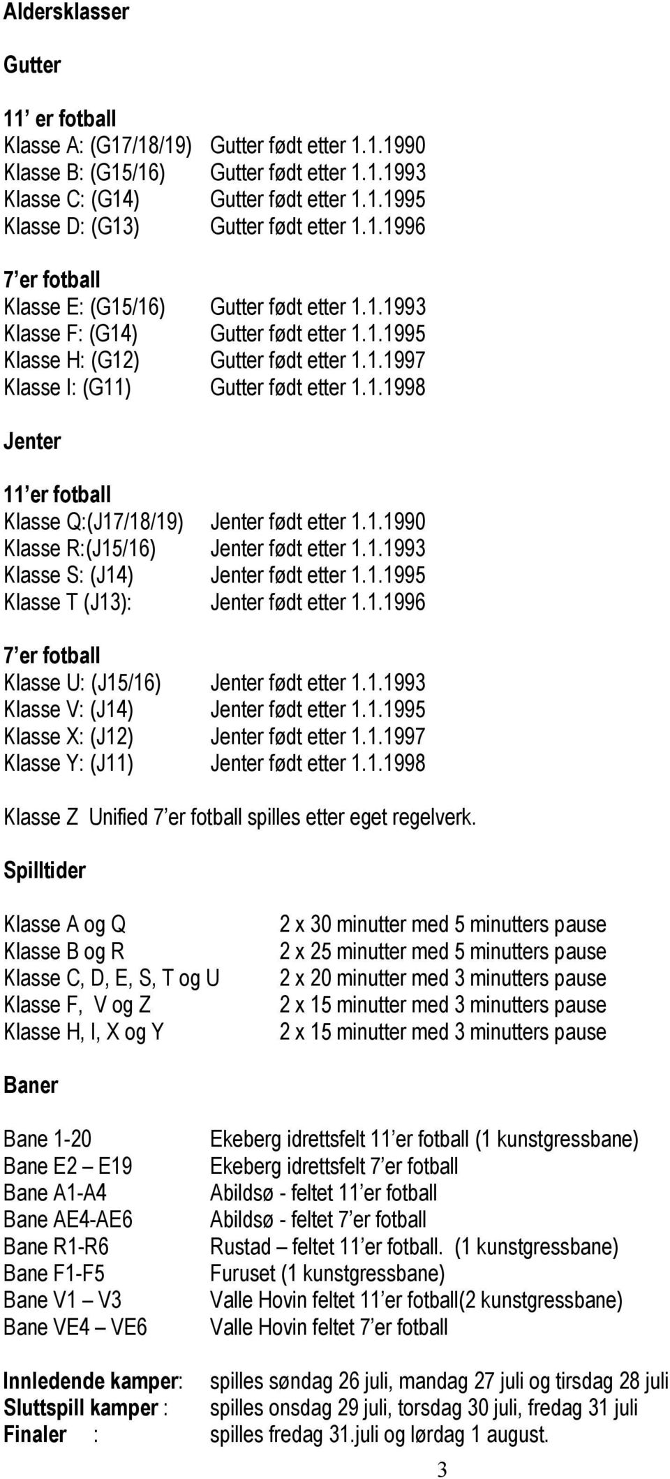 1.1990 Klasse R:(J15/16) Jenter født etter 1.1.1993 Klasse S: (J14) Jenter født etter 1.1.1995 Klasse T (J13): Jenter født etter 1.1.1996 7 er fotball Klasse U: (J15/16) Jenter født etter 1.1.1993 Klasse V: (J14) Jenter født etter 1.