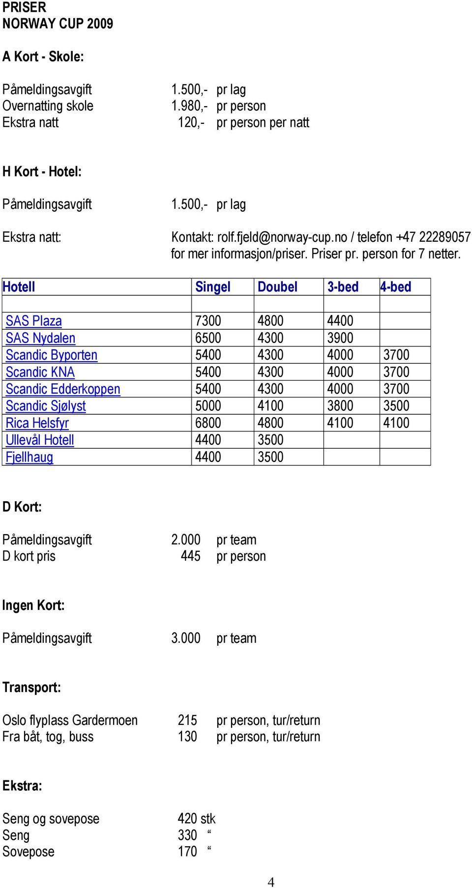 Hotell Singel Doubel 3-bed 4-bed SAS Plaza 7300 4800 4400 SAS Nydalen 6500 4300 3900 Scandic Byporten 5400 4300 4000 3700 Scandic KNA 5400 4300 4000 3700 Scandic Edderkoppen 5400 4300 4000 3700