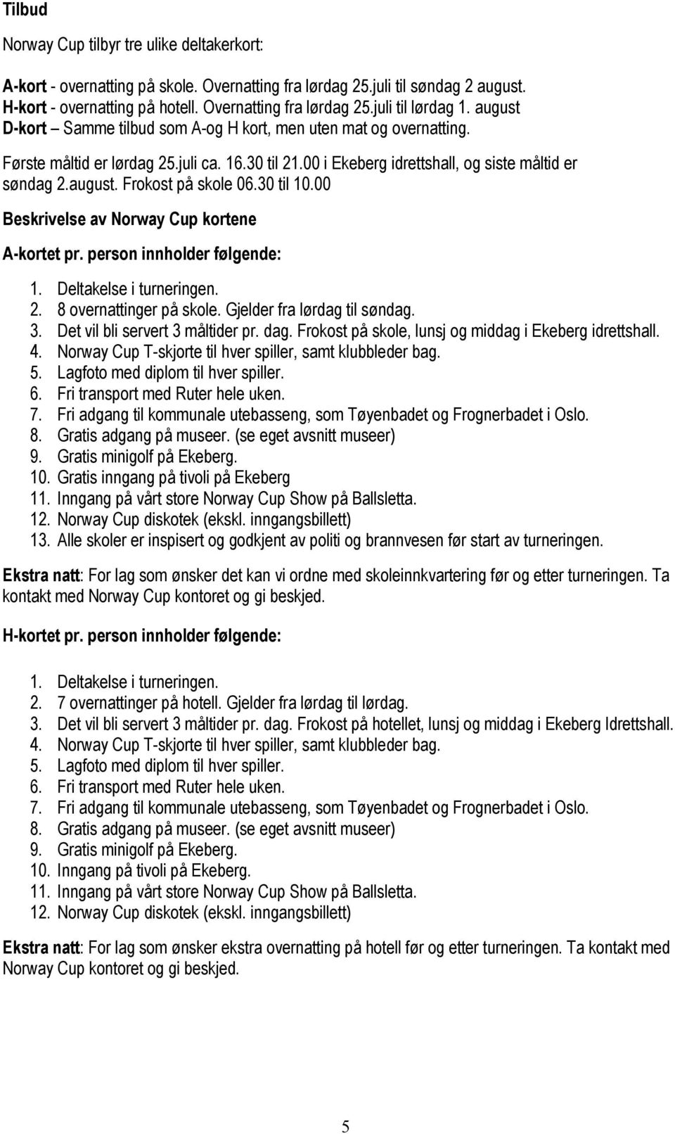 30 til 10.00 Beskrivelse av Norway Cup kortene A-kortet pr. person innholder følgende: 1. Deltakelse i turneringen. 2. 8 overnattinger på skole. Gjelder fra lørdag til søndag. 3.