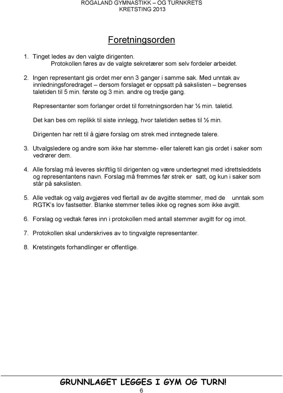 andre og tredje gang. Representanter som forlanger ordet til forretningsorden har ½ min. taletid. Det kan bes om replikk til siste innlegg, hvor taletiden settes til ½ min.