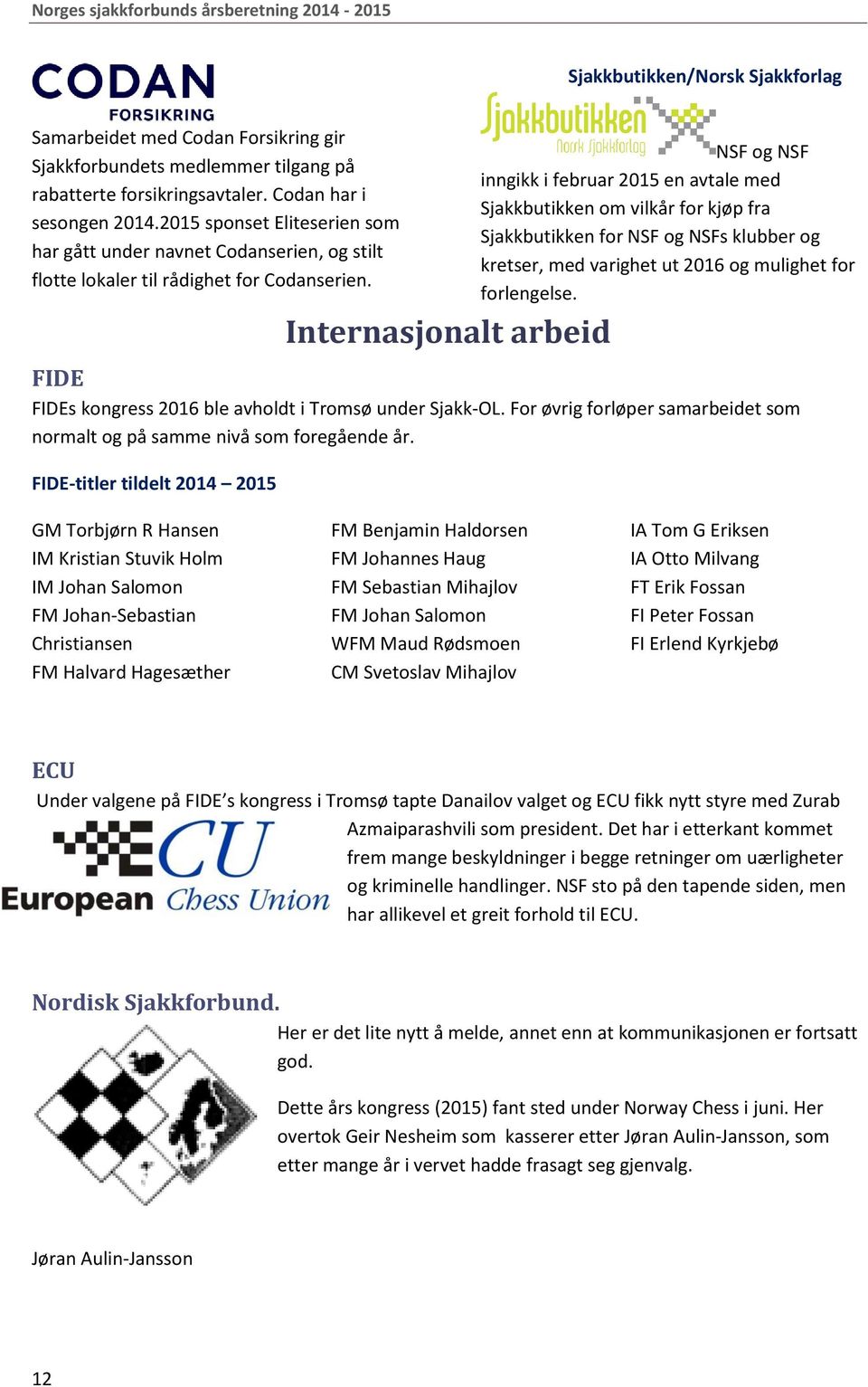 NSF og NSF inngikk i februar 2015 en avtale med Sjakkbutikken om vilkår for kjøp fra Sjakkbutikken for NSF og NSFs klubber og kretser, med varighet ut 2016 og mulighet for forlengelse.