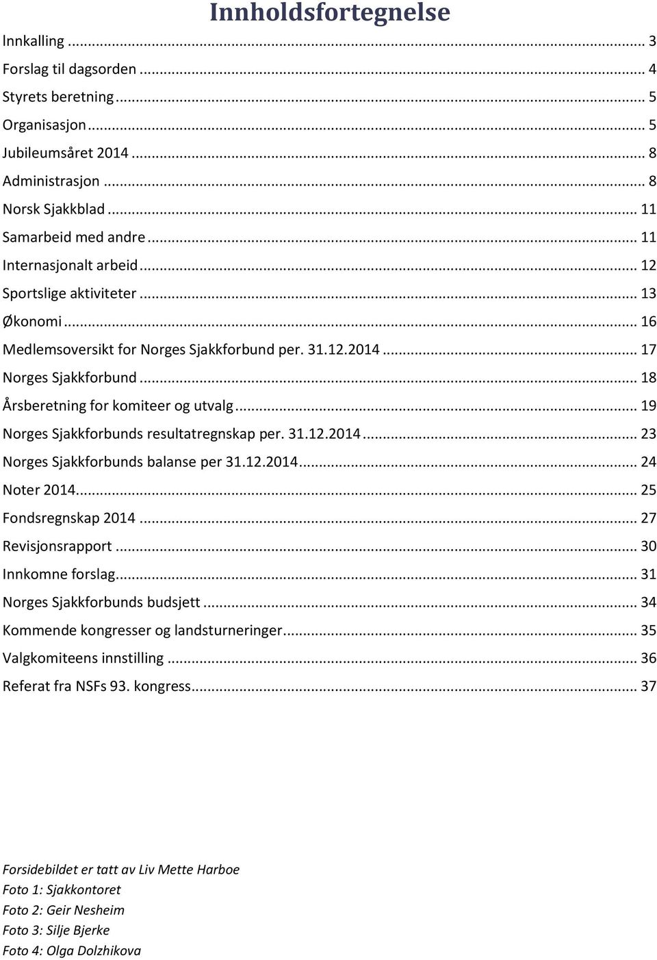 .. 19 Norges Sjakkforbunds resultatregnskap per. 31.12.2014... 23 Norges Sjakkforbunds balanse per 31.12.2014... 24 Noter 2014... 25 Fondsregnskap 2014... 27 Revisjonsrapport... 30 Innkomne forslag.