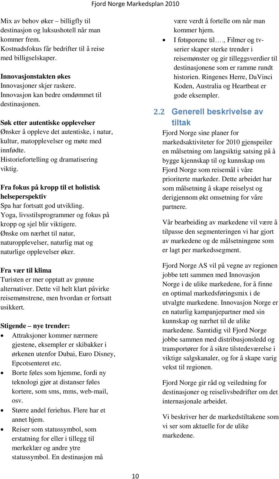 Historiefortelling og dramatisering viktig. Fra fokus på kropp til et holistisk helseperspektiv Spa har fortsatt god utvikling. Yoga, livsstilsprogrammer og fokus på kropp og sjel blir viktigere.