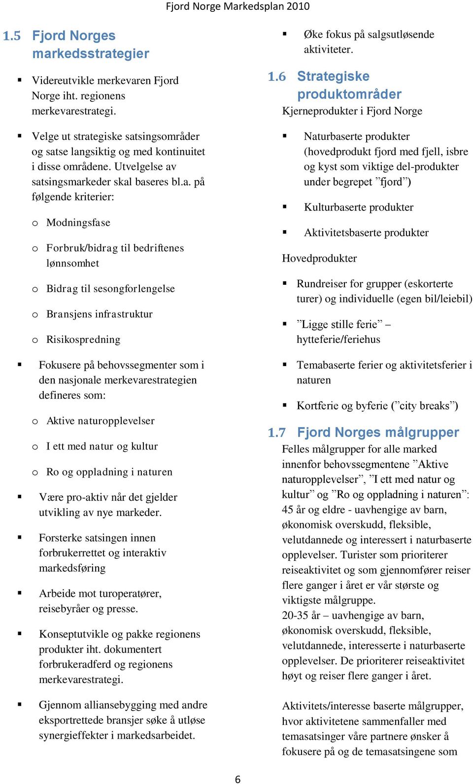 satsingsmarkeder skal baseres bl.a. på følgende kriterier: o Modningsfase o Forbruk/bidrag til bedriftenes lønnsomhet o Bidrag til sesongforlengelse o Bransjens infrastruktur o Risikospredning