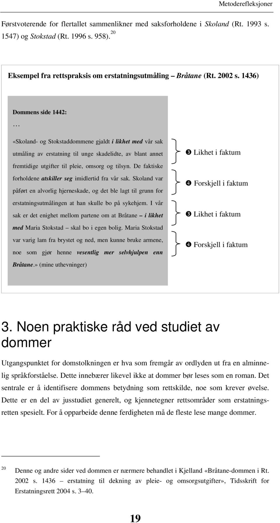 tilsyn. De faktiske forholdene atskiller seg imidlertid fra vår sak. Skoland var påført en alvorlig hjerneskade, og det ble lagt til grunn for erstatningsutmålingen at han skulle bo på sykehjem.