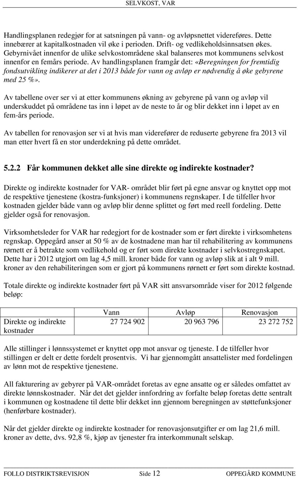 Av handlingsplanen framgår det: «Beregningen for fremtidig fondsutvikling indikerer at det i 2013 både for vann og avløp er nødvendig å øke gebyrene med 25 %».