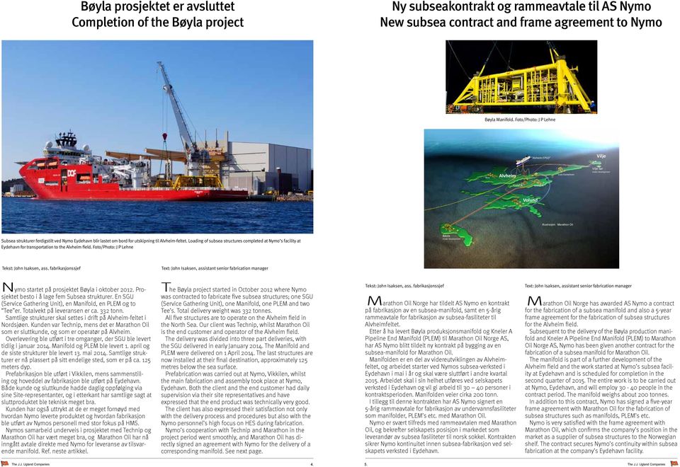 lastet om bord for utskipning til Alvheim-feltet. Loading of subsea structures completed at Nymo s facility at Eydehavn for transportation to the Alvheim field.