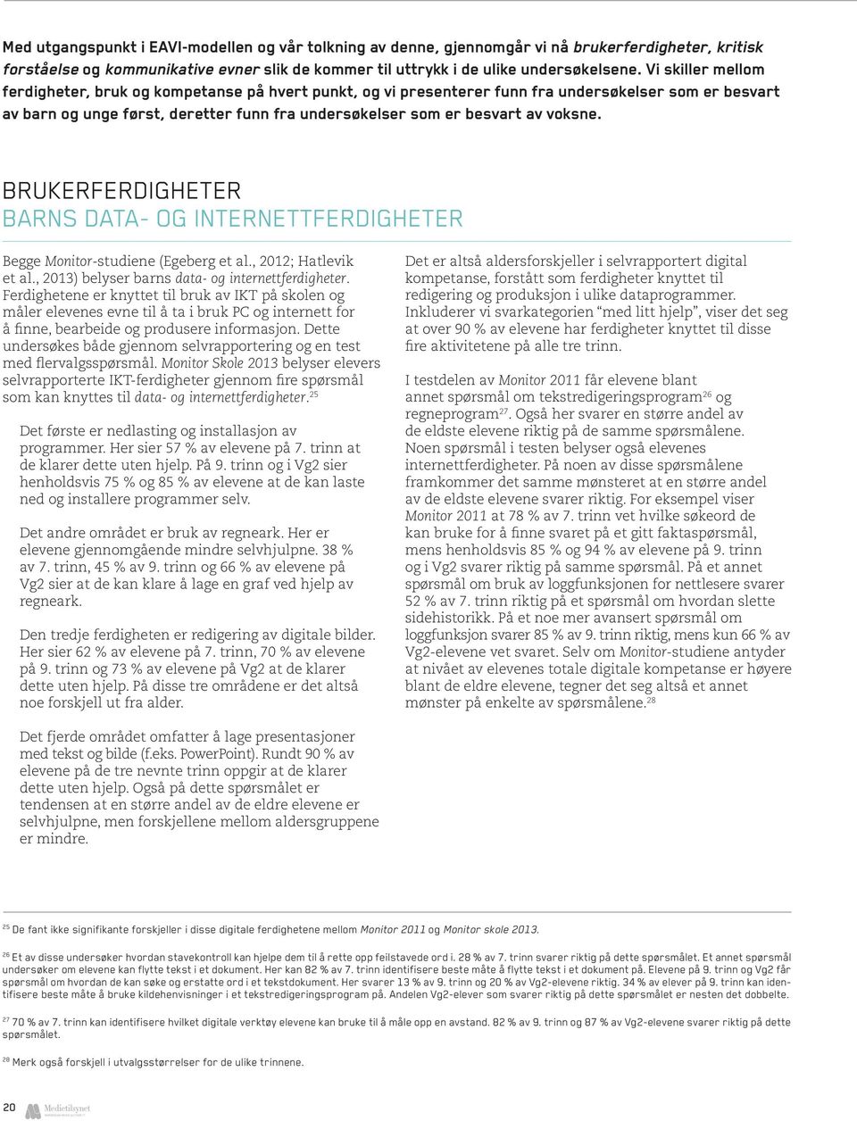 voksne. Brukerferdigheter Barns data- og internettferdigheter Begge Monitor-studiene (Egeberg et al., 2012; Hatlevik et al., 2013) belyser barns data- og internettferdigheter.