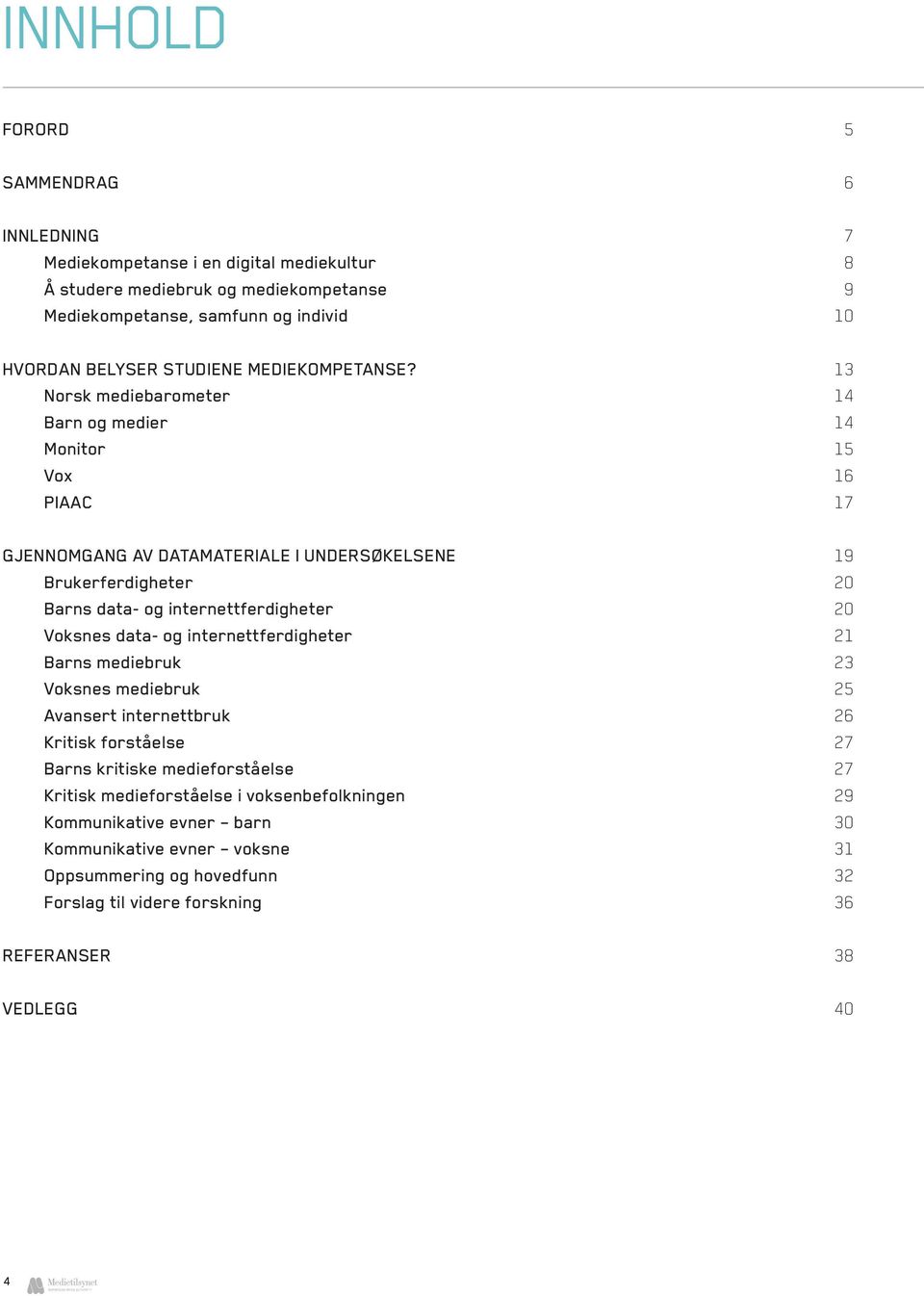 13 Norsk mediebarometer 14 Barn og medier 14 Monitor 15 Vox 16 PIAAC 17 Gjennomgang av datamateriale i undersøkelsene 19 Brukerferdigheter 20 Barns data- og internettferdigheter 20