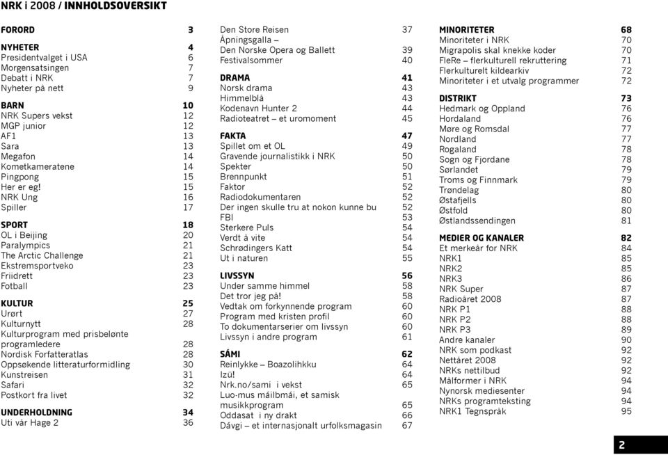 15 NRK Ung 16 Spiller 17 SPORT 18 OL i Beijing 20 Paralympics 21 The Arctic Challenge 21 Ekstremsportveko 23 Friidrett 23 Fotball 23 KULTUR 25 Urørt 27 Kulturnytt 28 Kulturprogram med prisbelønte