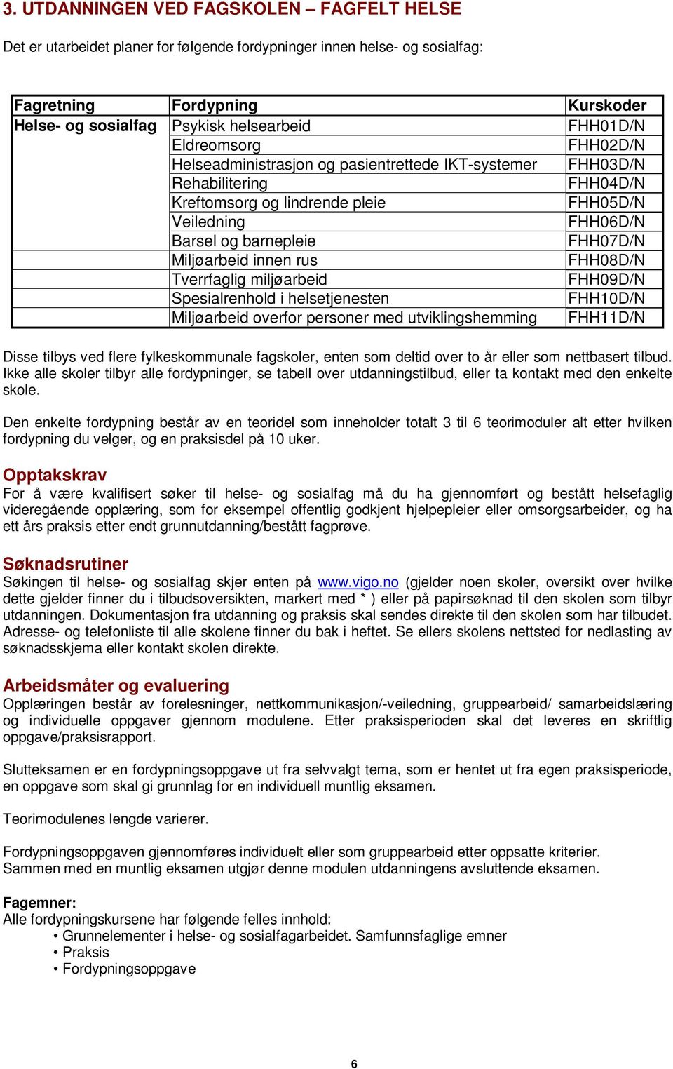 FHH07D/N Miljøarbeid innen rus FHH08D/N Tverrfaglig miljøarbeid FHH09D/N Spesialrenhold i helsetjenesten FHH10D/N Miljøarbeid overfor personer med utviklingshemming FHH11D/N Disse tilbys ved flere