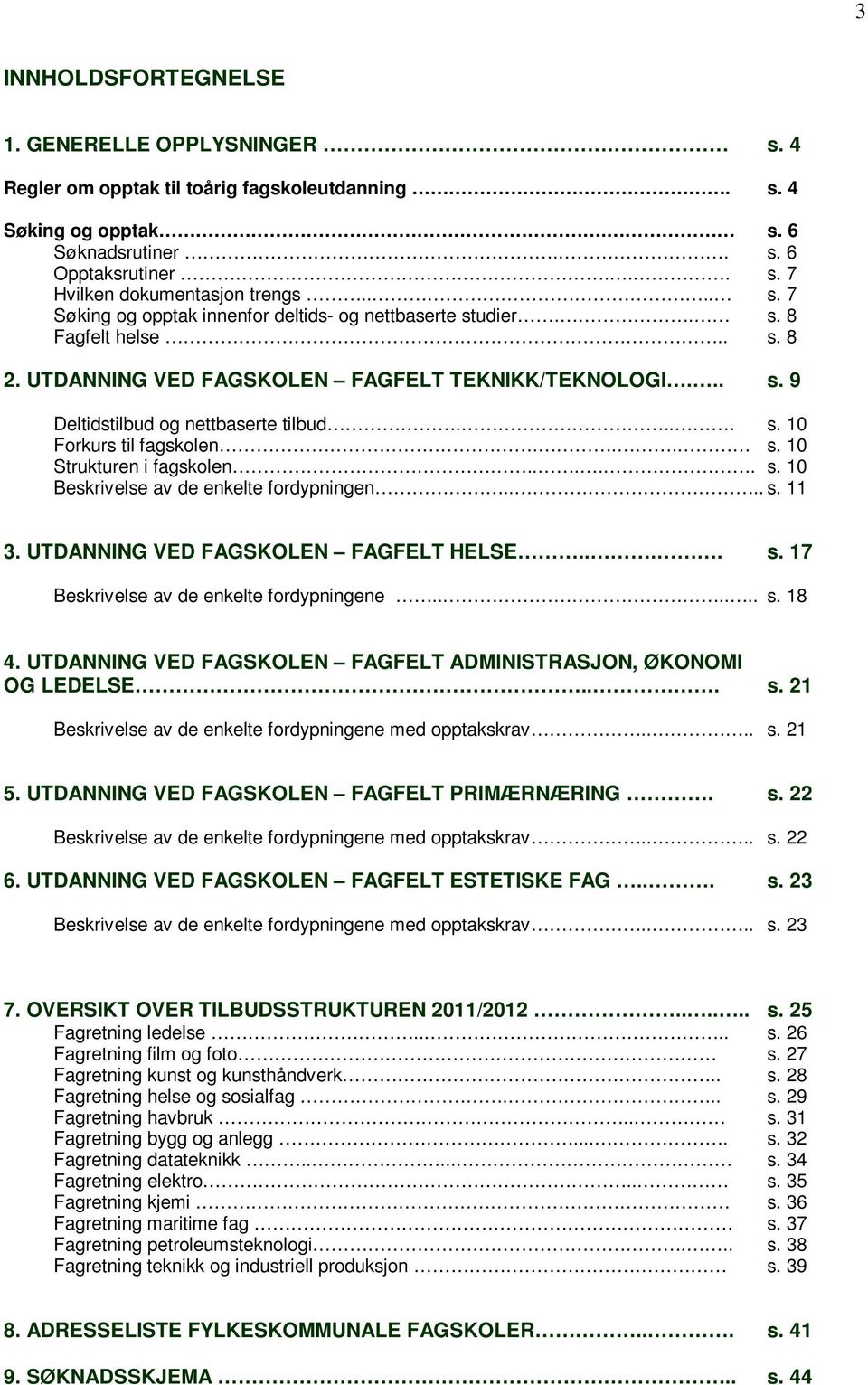 .. s. 10 Strukturen i fagskolen..... s. 10 Beskrivelse av de enkelte fordypningen.... s. 11 3. UTDANNING VED FAGSKOLEN FAGFELT HELSE.... s. 17 Beskrivelse av de enkelte fordypningene...... s. 18 4.