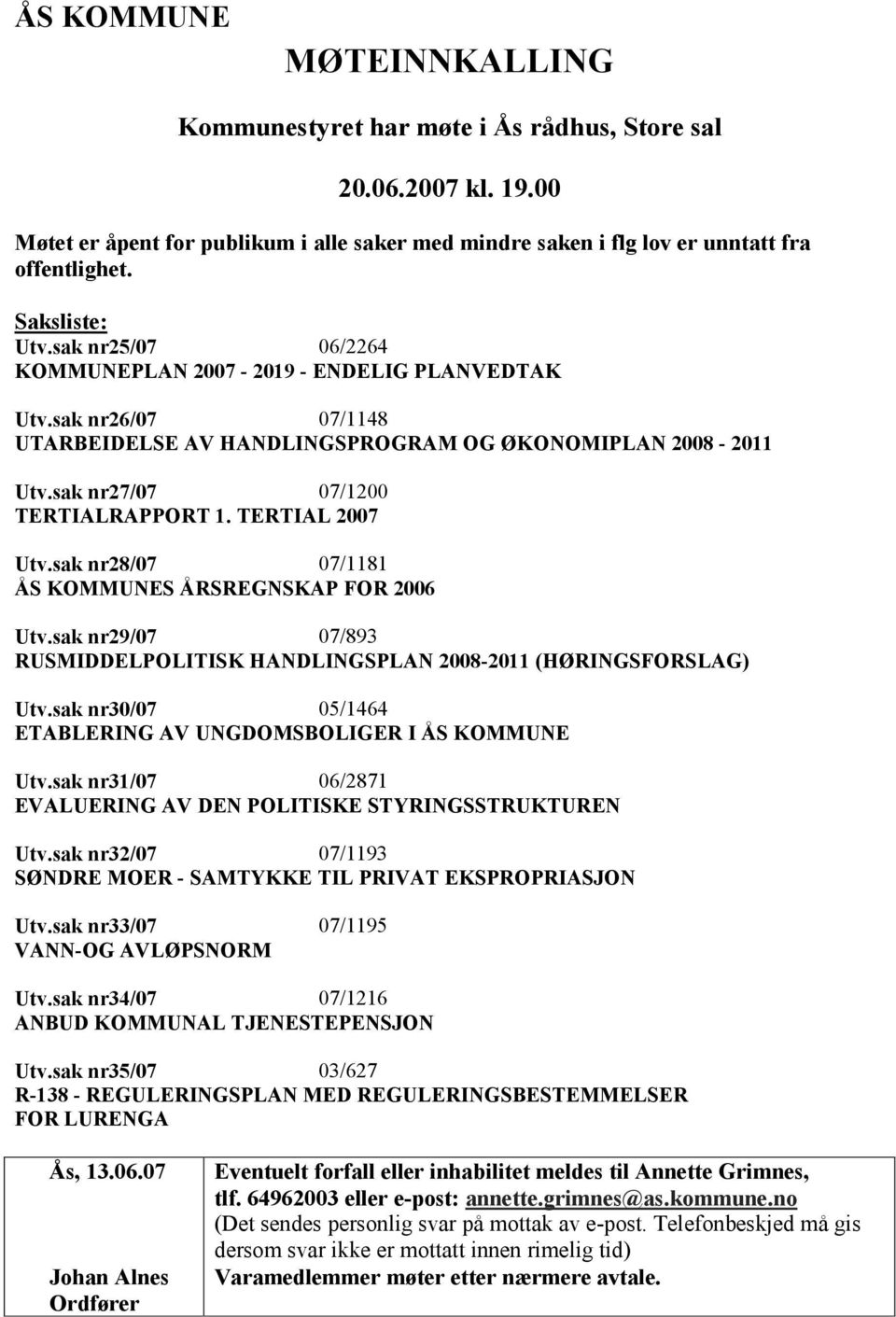 sak nr27/07 07/1200 TERTIALRAPPORT 1. TERTIAL 2007 Utv.sak nr28/07 07/1181 ÅS KOMMUNES ÅRSREGNSKAP FOR 2006 Utv.sak nr29/07 07/893 RUSMIDDELPOLITISK HANDLINGSPLAN 2008-2011 (HØRINGSFORSLAG) Utv.