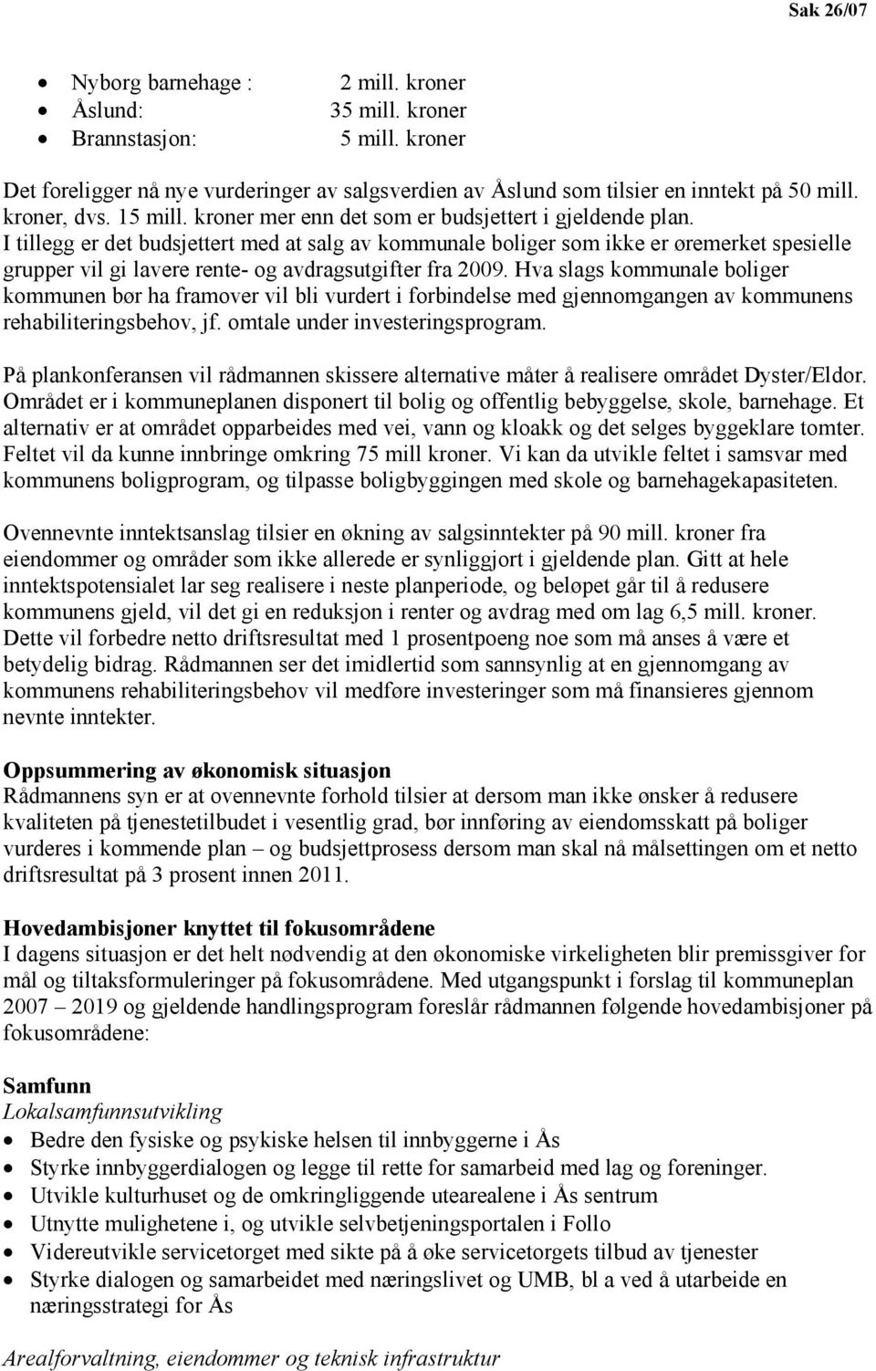 I tillegg er det budsjettert med at salg av kommunale boliger som ikke er øremerket spesielle grupper vil gi lavere rente- og avdragsutgifter fra 2009.